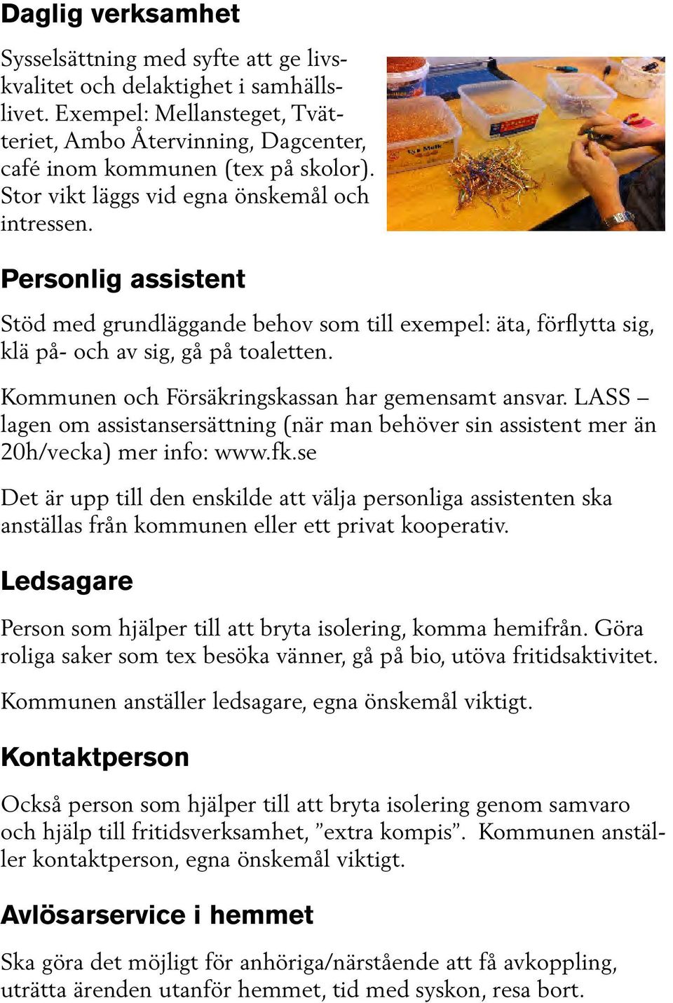 Kommunen och Försäkringskassan har gemensamt ansvar. LASS lagen om assistansersättning (när man behöver sin assistent mer än 20h/vecka) mer info: www.fk.