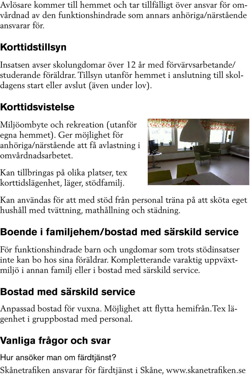 Korttidsvistelse Miljöombyte och rekreation (utanför egna hemmet). Ger möjlighet för anhöriga/närstående att få avlastning i omvårdnadsarbetet.