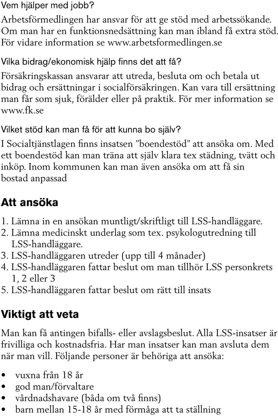 Kan vara till ersättning man får som sjuk, förälder eller på praktik. För mer information se www.fk.se Vilket stöd kan man få för att kunna bo själv?