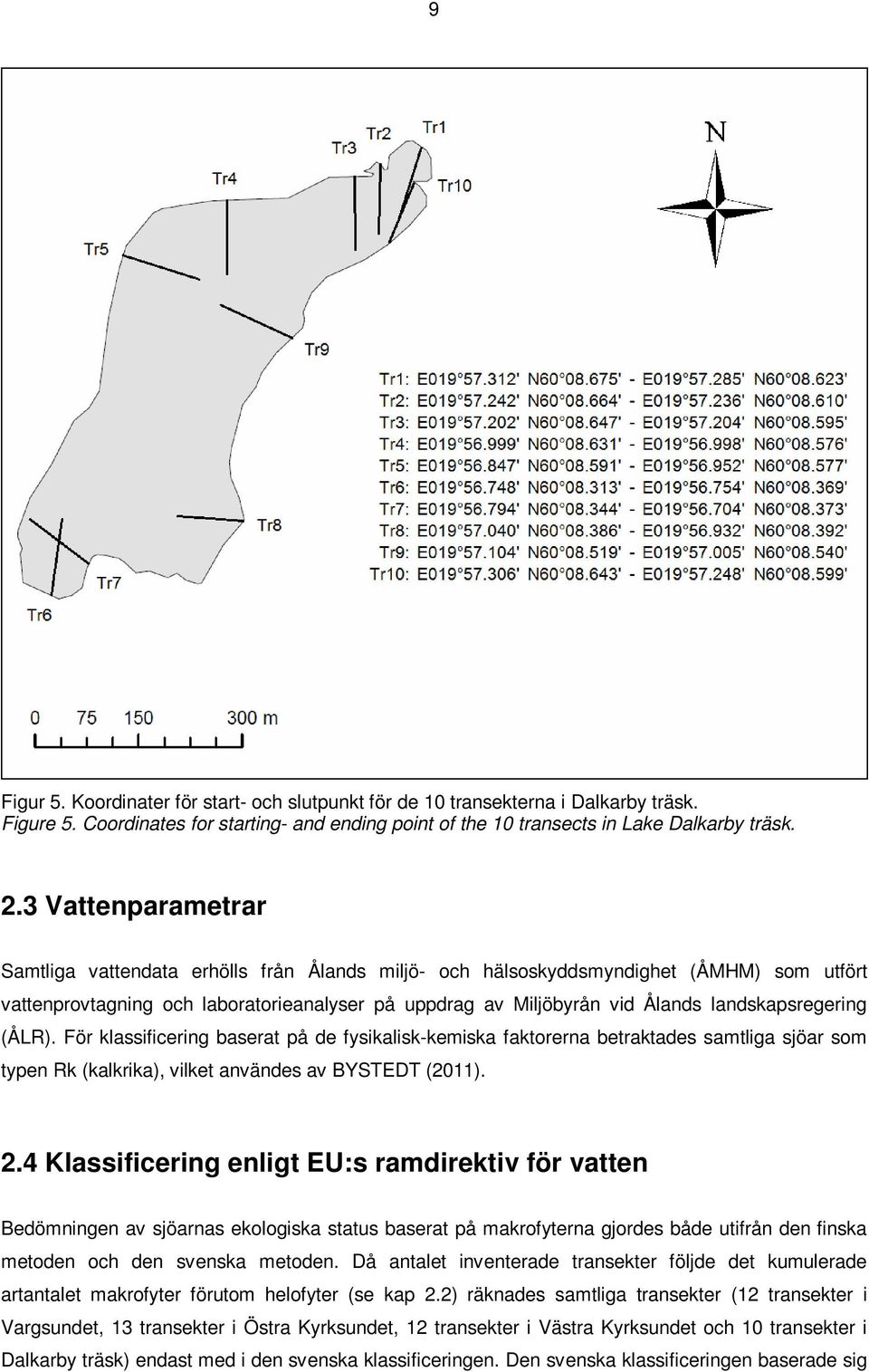 landskapsregering (ÅLR). För klassificering baserat på de fysikalisk-kemiska faktorerna betraktades samtliga sjöar som typen Rk (kalkrika), vilket användes av BYSTEDT (2011). 2.