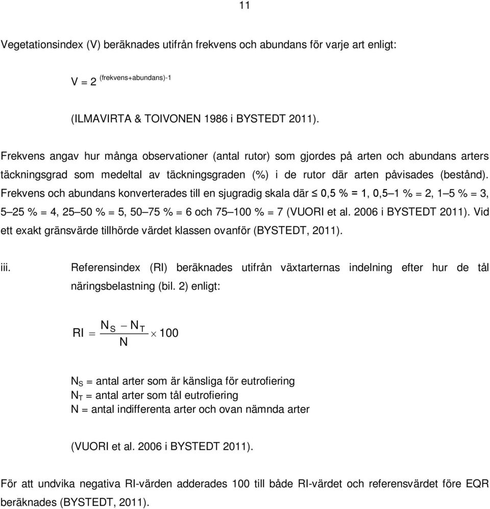 Frekvens och abundans konverterades till en sjugradig skala där 0,5 % = 1, 0,5 1 % = 2, 1 5 % = 3, 5 25 % = 4, 25 50 % = 5, 50 75 % = 6 och 75 100 % = 7 (VUORI et al. 2006 i BYSTEDT 2011).