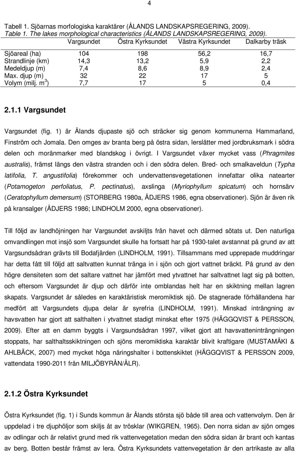 m 3 ) 7,7 17 5 0,4 2.1.1 Vargsundet Vargsundet (fig. 1) är Ålands djupaste sjö och sträcker sig genom kommunerna Hammarland, Finström och Jomala.