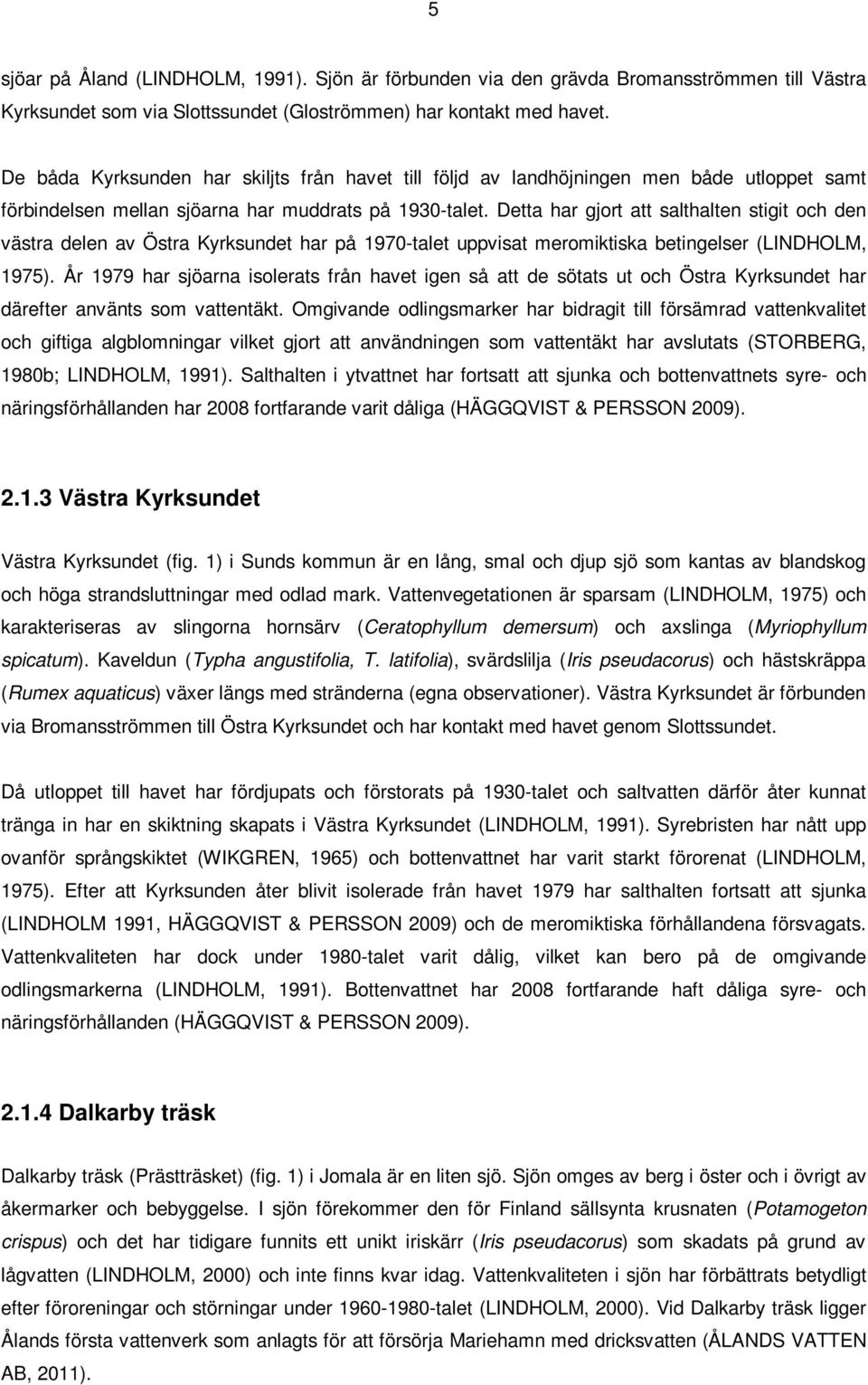 Detta har gjort att salthalten stigit och den västra delen av Östra Kyrksundet har på 1970-talet uppvisat meromiktiska betingelser (LINDHOLM, 1975).