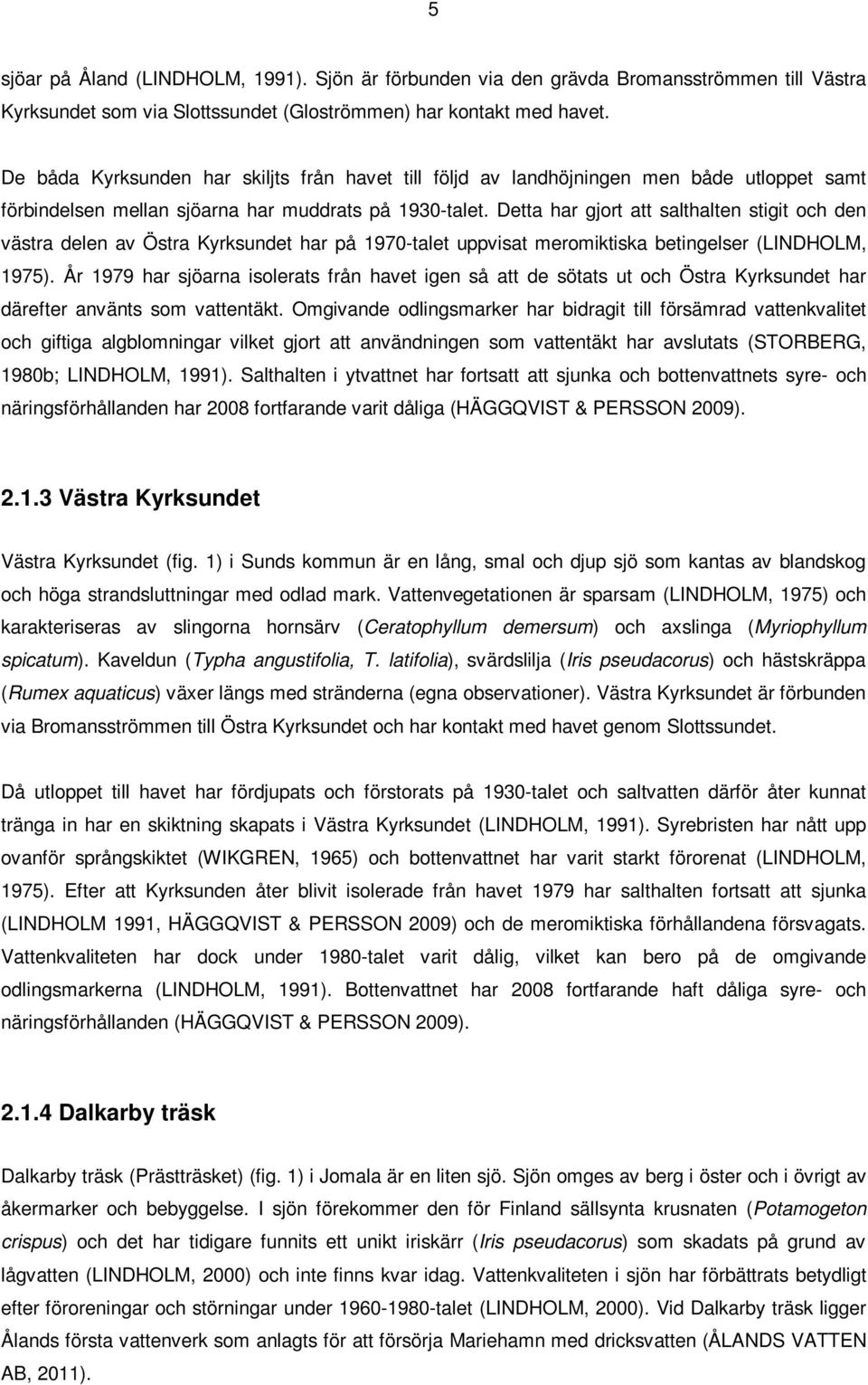 Detta har gjort att salthalten stigit och den västra delen av Östra Kyrksundet har på 1970-talet uppvisat meromiktiska betingelser (LINDHOLM, 1975).