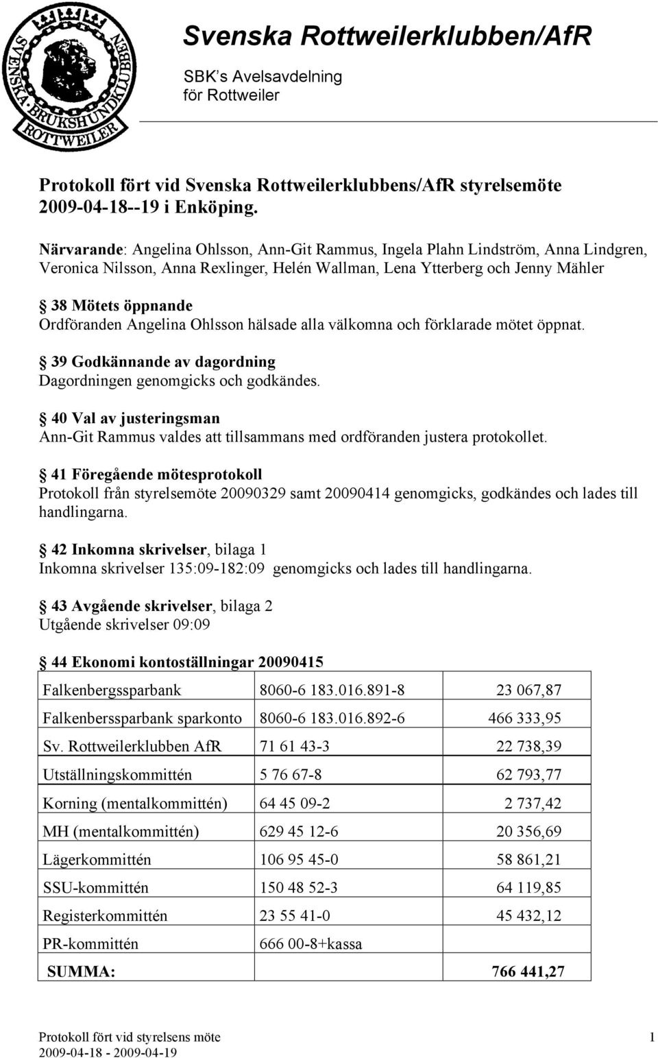 Angelina Ohlsson hälsade alla välkomna och förklarade mötet öppnat. 39 Godkännande av dagordning Dagordningen genomgicks och godkändes.