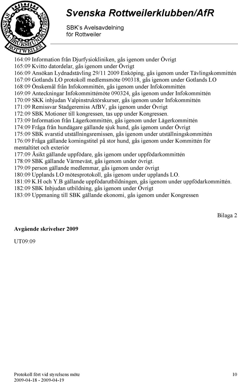 090324, gås igenom under Infokommittén 170:09 SKK inbjudan Valpinstruktörskurser, gås igenom under Infokommittén 171:09 Remissvar Stadgeremiss AfBV, gås igenom under Övrigt 172:09 SBK Motioner till