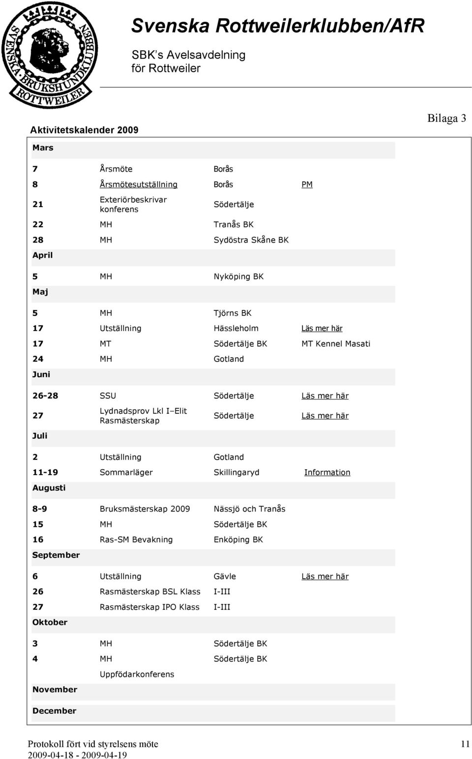 Södertälje Läs mer här Juli 2 Utställning Gotland 11-19 Sommarläger Skillingaryd Information Augusti 8-9 Bruksmästerskap 2009 Nässjö och Tranås 15 MH Södertälje BK 16 Ras-SM Bevakning