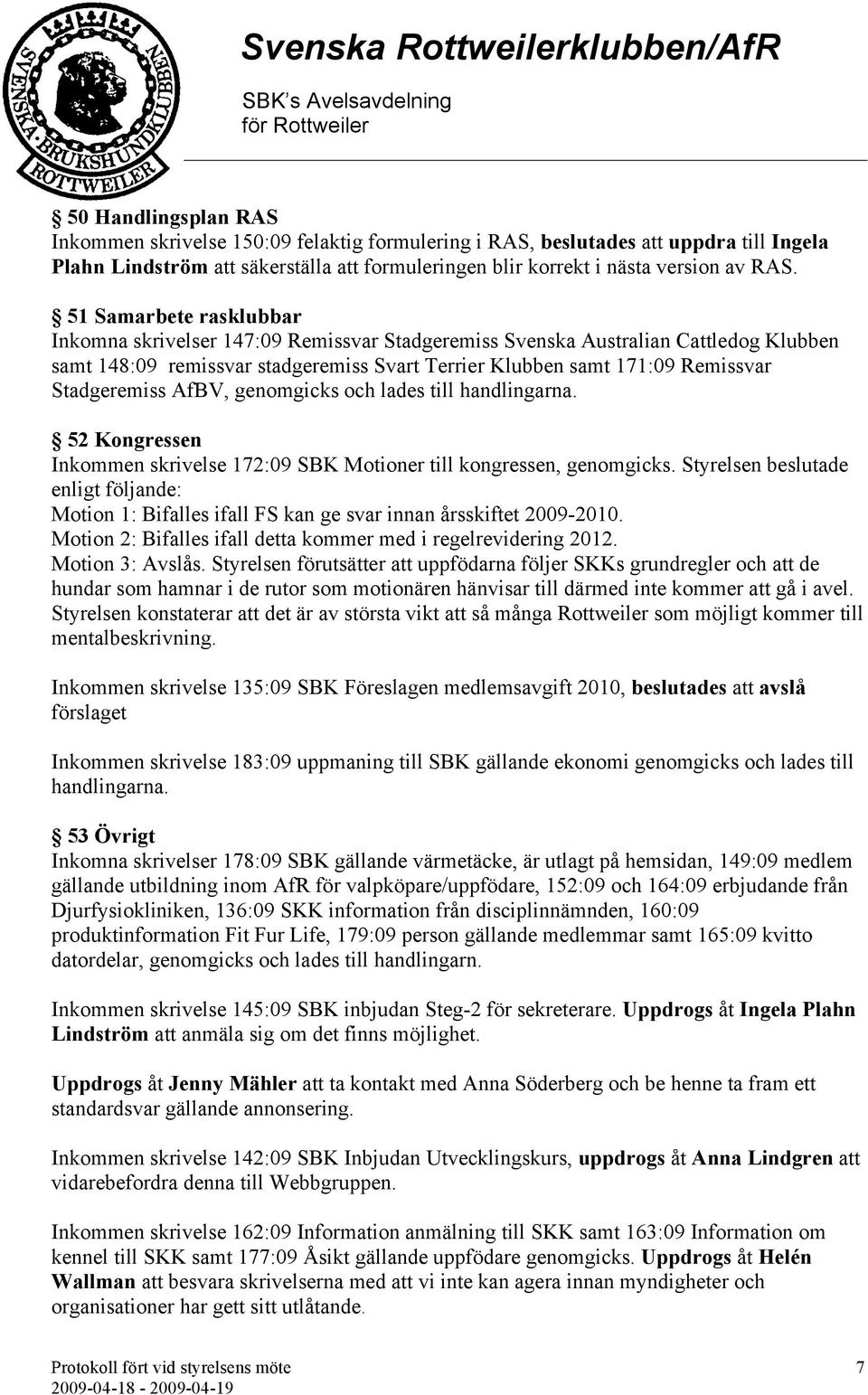 Stadgeremiss AfBV, genomgicks och lades till handlingarna. 52 Kongressen Inkommen skrivelse 172:09 SBK Motioner till kongressen, genomgicks.