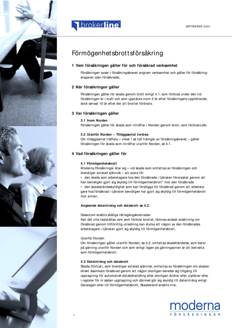 1, som förövas under den tid försäkringen är i kraft och som upptäcks inom 2 år efter försäkringens upphörande, dock senast 10 år efter det att brottet förövats. 3 Var försäkringen gäller 3.