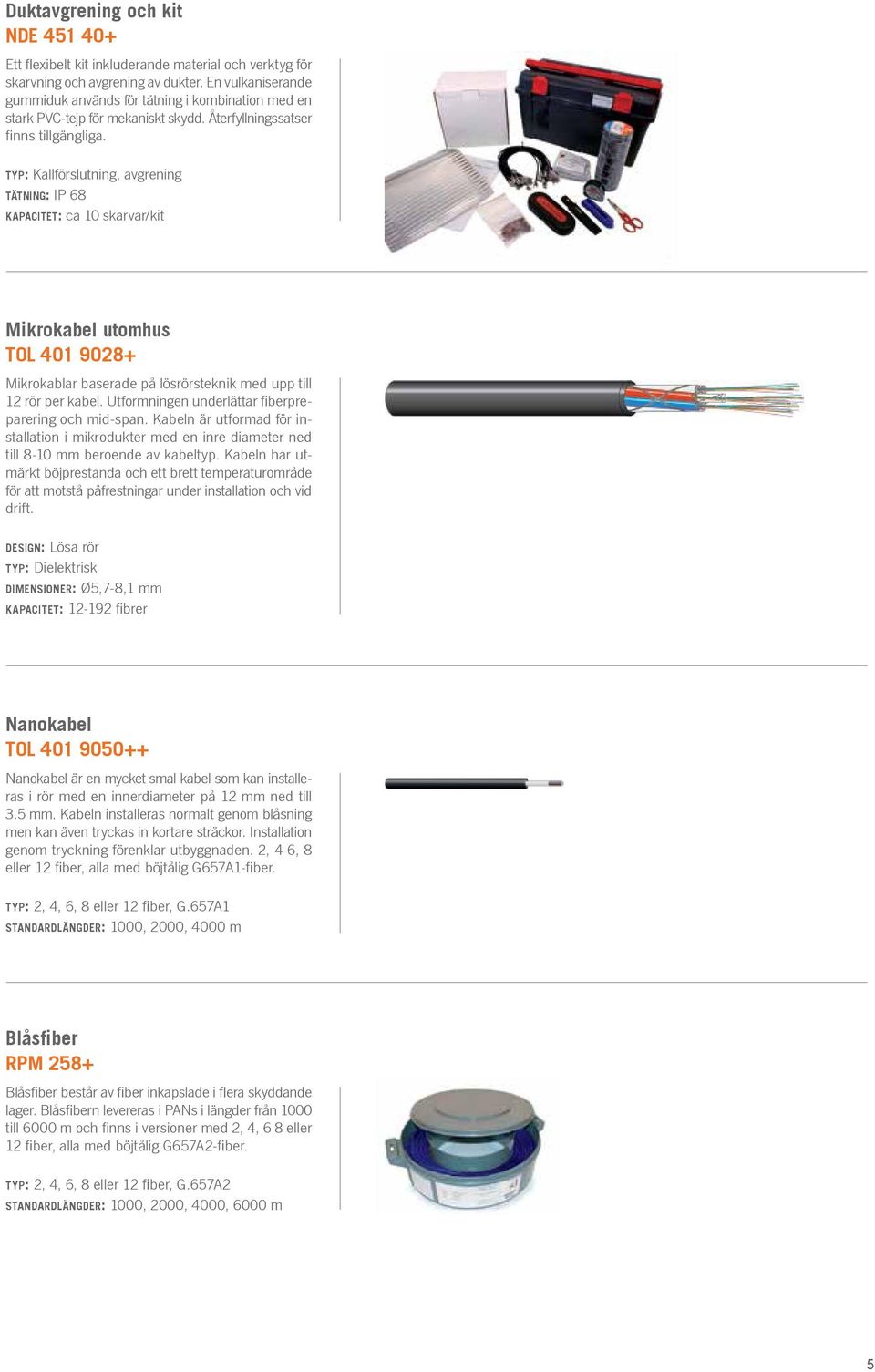 typ: Kallförslutning, avgrening tätning: IP 68 kapacitet: ca 10 skarvar/kit Mikrokabel utomhus TOL 401 9028+ Mikrokablar baserade på lösrörsteknik med upp till 12 rör per kabel.