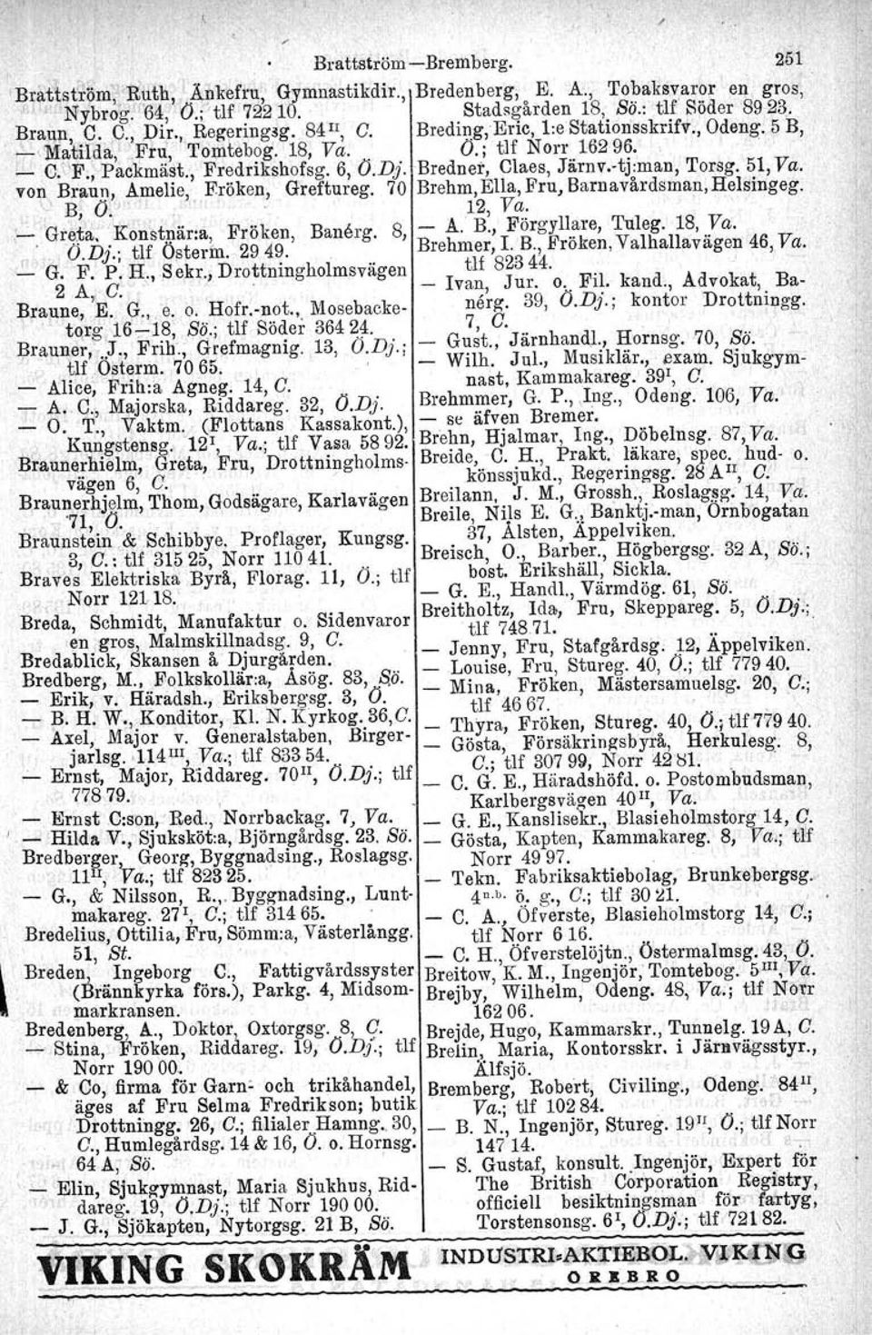 von Braun, Amelie, Fröken, Greftureg. 70 Brehm, Ella, Fru, Barnavårdsman. Helsingeg., B, O:'",.. '., 12, Va...Gr~.~'a.> Konst~är:a, Fröken, Banerg, 8, A. B., ~örgyll.~re, Tuleg. 18, ya.. ' f' O.Dj.