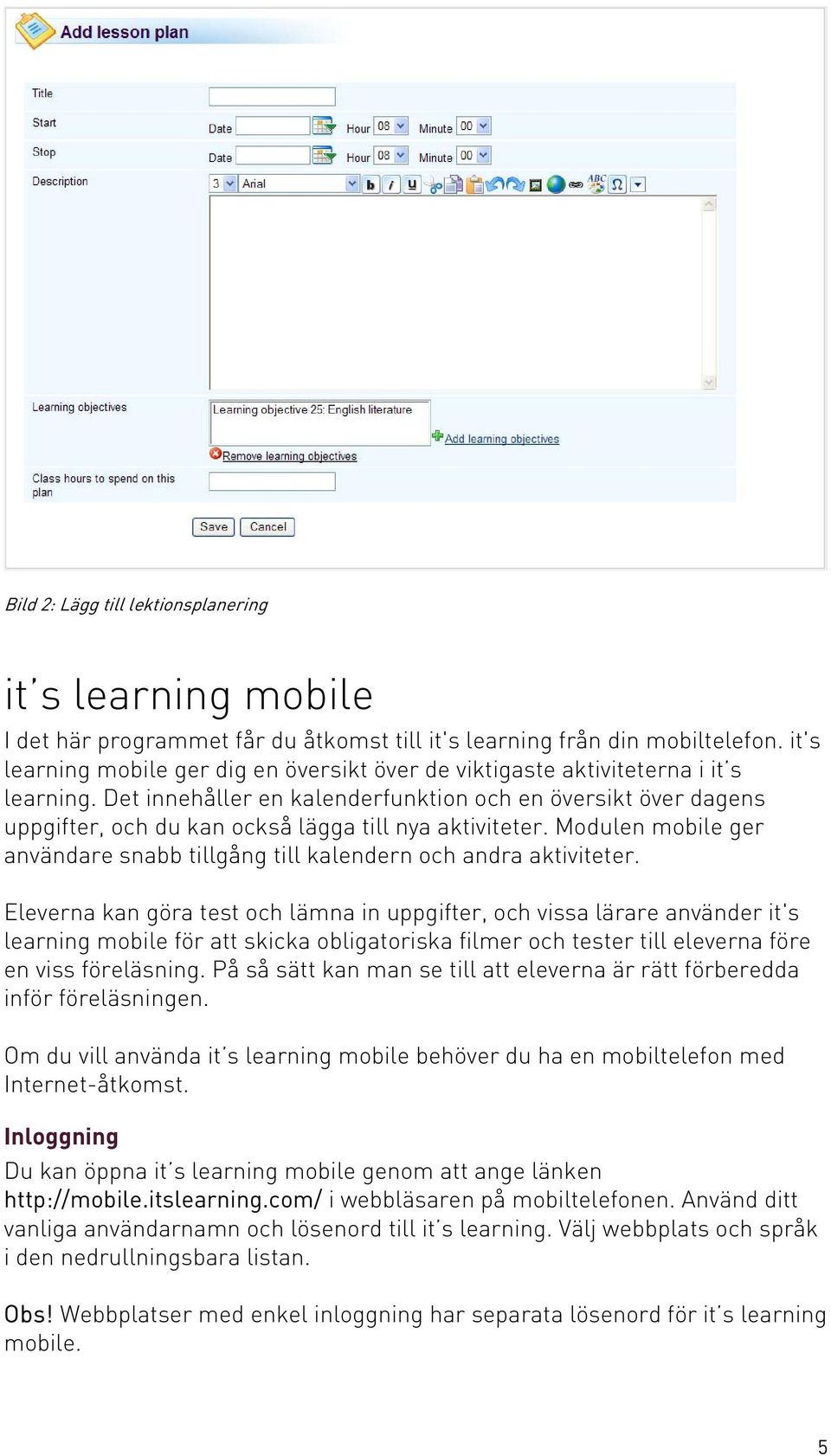 Det innehåller en kalenderfunktion och en översikt över dagens uppgifter, och du kan också lägga till nya aktiviteter. Modulen mobile ger användare snabb tillgång till kalendern och andra aktiviteter.