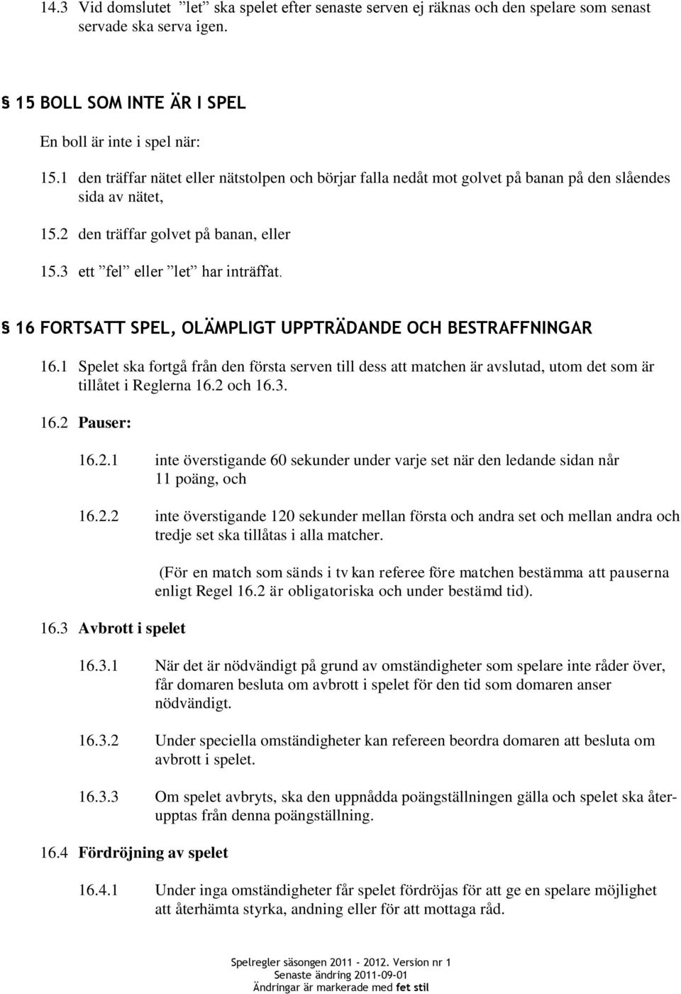 16 FORTSATT SPEL, OLÄMPLIGT UPPTRÄDANDE OCH BESTRAFFNINGAR 16.1 Spelet ska fortgå från den första serven till dess att matchen är avslutad, utom det som är tillåtet i Reglerna 16.2 och 16.3. 16.2 Pauser: 16.