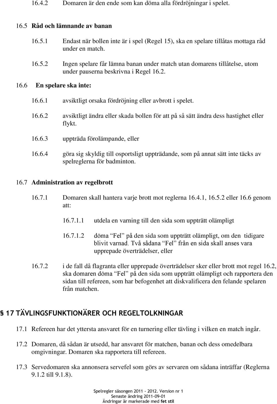 16.6.2 avsiktligt ändra eller skada bollen för att på så sätt ändra dess hastighet eller flykt. 16.6.3 uppträda förolämpande, eller 16.6.4 göra sig skyldig till osportsligt uppträdande, som på annat sätt inte täcks av spelreglerna för badminton.