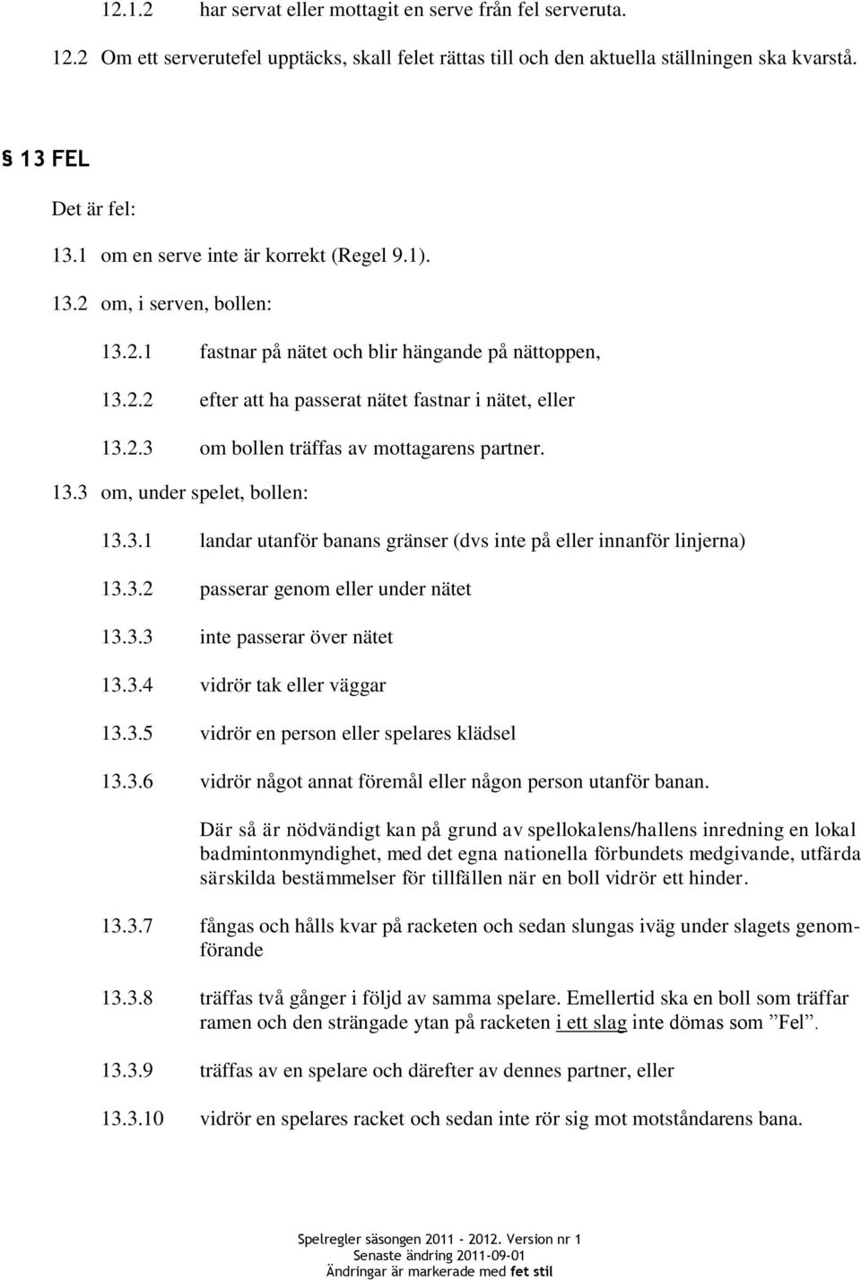 13.3 om, under spelet, bollen: 13.3.1 landar utanför banans gränser (dvs inte på eller innanför linjerna) 13.3.2 passerar genom eller under nätet 13.3.3 inte passerar över nätet 13.3.4 vidrör tak eller väggar 13.