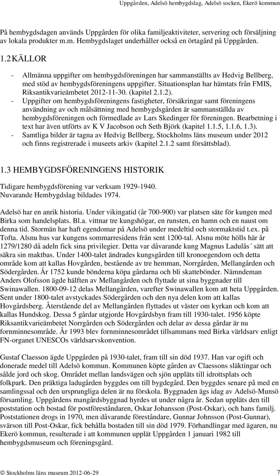 Situationsplan har hämtats från FMIS, Riksantikvarieämbetet 2012-11-30. (kapitel 2.1.2).