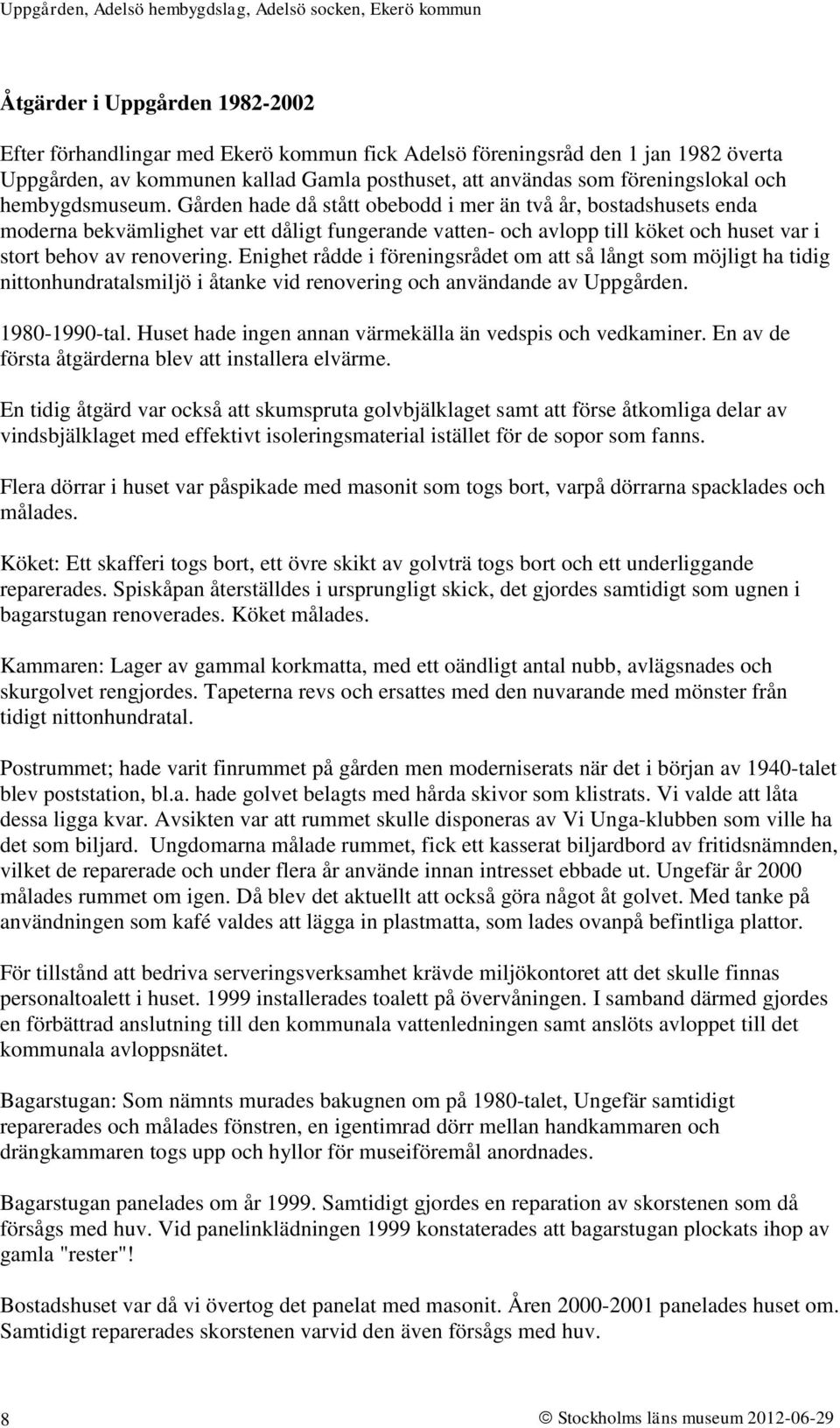 Enighet rådde i föreningsrådet om att så långt som möjligt ha tidig nittonhundratalsmiljö i åtanke vid renovering och användande av Uppgården. 1980-1990-tal.