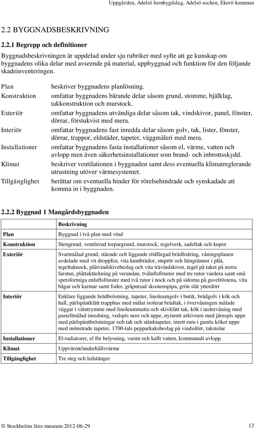 omfattar byggnadens bärande delar såsom grund, stomme, bjälklag, takkonstruktion och murstock. omfattar byggnadens utvändiga delar såsom tak, vindskivor, panel, fönster, dörrar, förstukvist med mera.