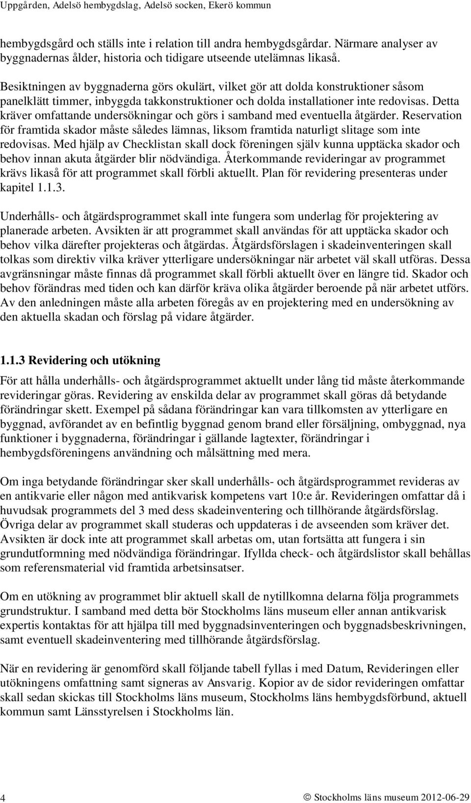 Detta kräver omfattande undersökningar och görs i samband med eventuella åtgärder. Reservation för framtida skador måste således lämnas, liksom framtida naturligt slitage som inte redovisas.