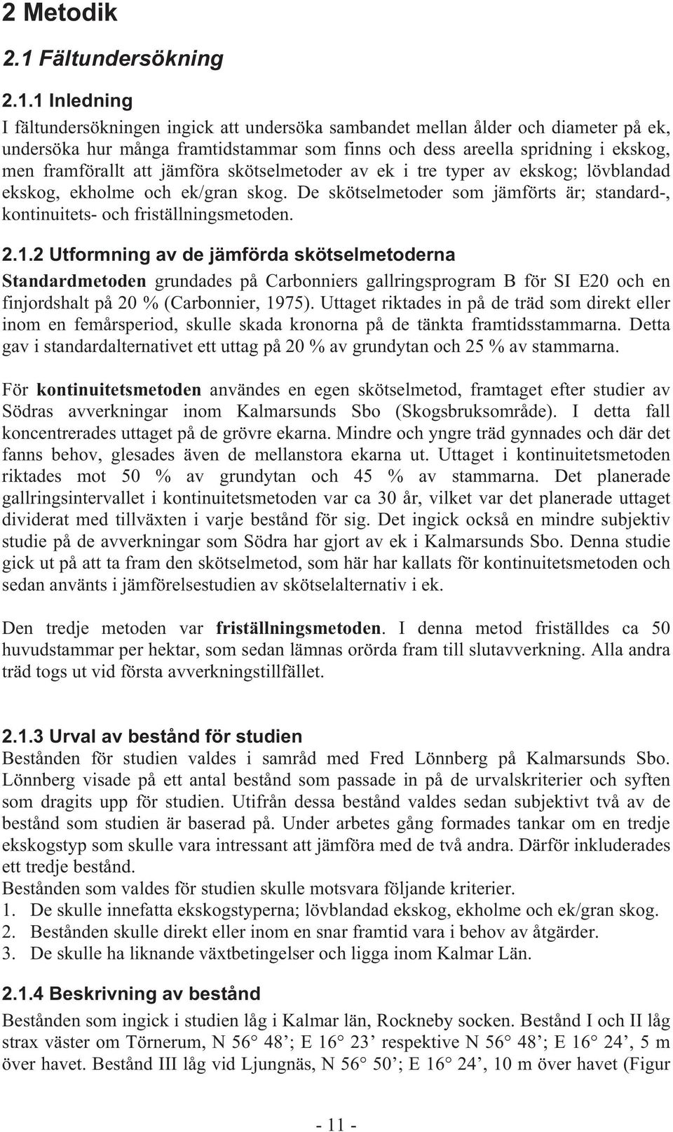 1 Inledning I fältundersökningen ingick att undersöka sambandet mellan ålder och diameter på ek, undersöka hur många framtidstammar som finns och dess areella spridning i ekskog, men framförallt att
