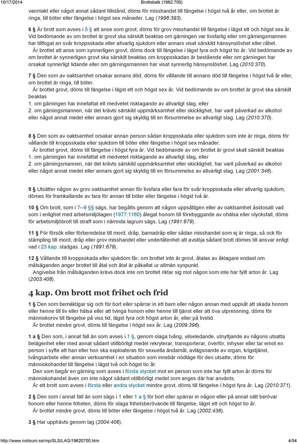 Vid bedömande av om brottet är grovt ska särskilt beaktas om gärningen var livsfarlig eller om gärningsmannen har tillfogat en svår kroppsskada eller allvarlig sjukdom eller annars visat särskild