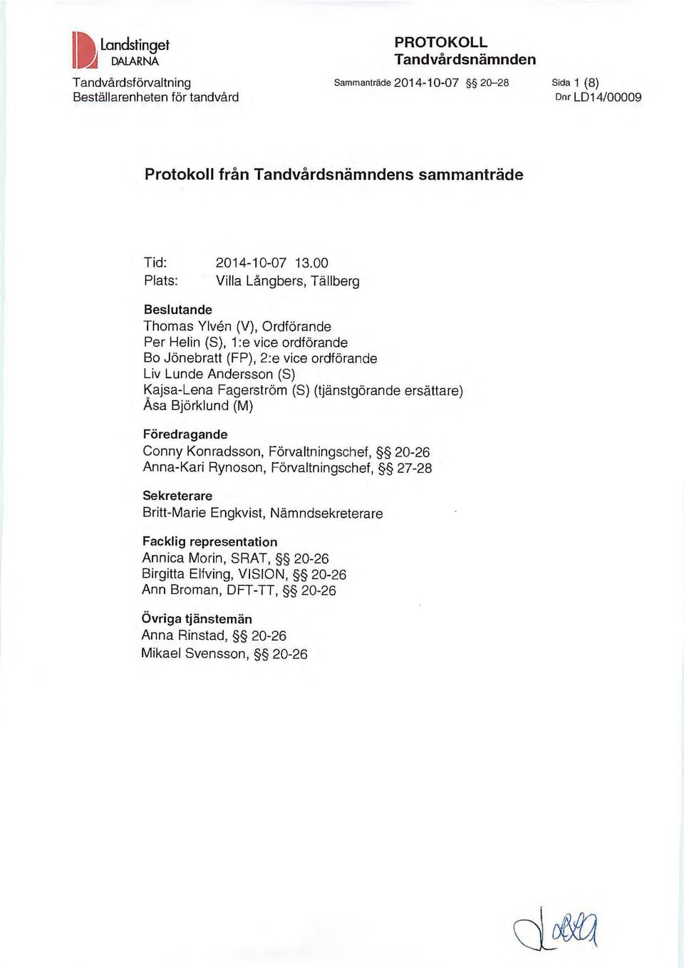00 Plats: Villa Långbers, T ällberg Beslutande Thomas Ylven (V), Ordförande Per Helin (S), 1 :e vice ordförande Bo Jönebratt (FP), 2:e vice ordförande Liv Lunde Andersson (S) ~ajsa-lena Fagerström