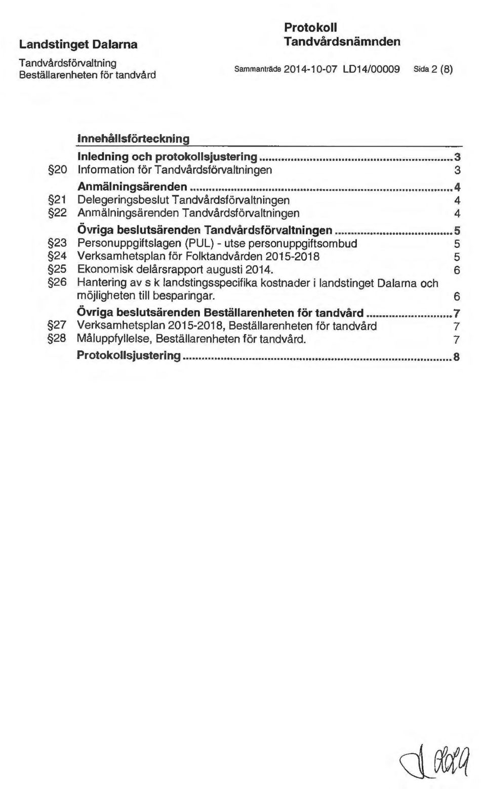 .. 4 21 Delegeringsbeslut Tandvårdsförvaltningen 4 22 Anmälningsärenden Tandvårdsförvaltningen 4 Övriga beslutsärenden Tandvårdsförvaltningen.
