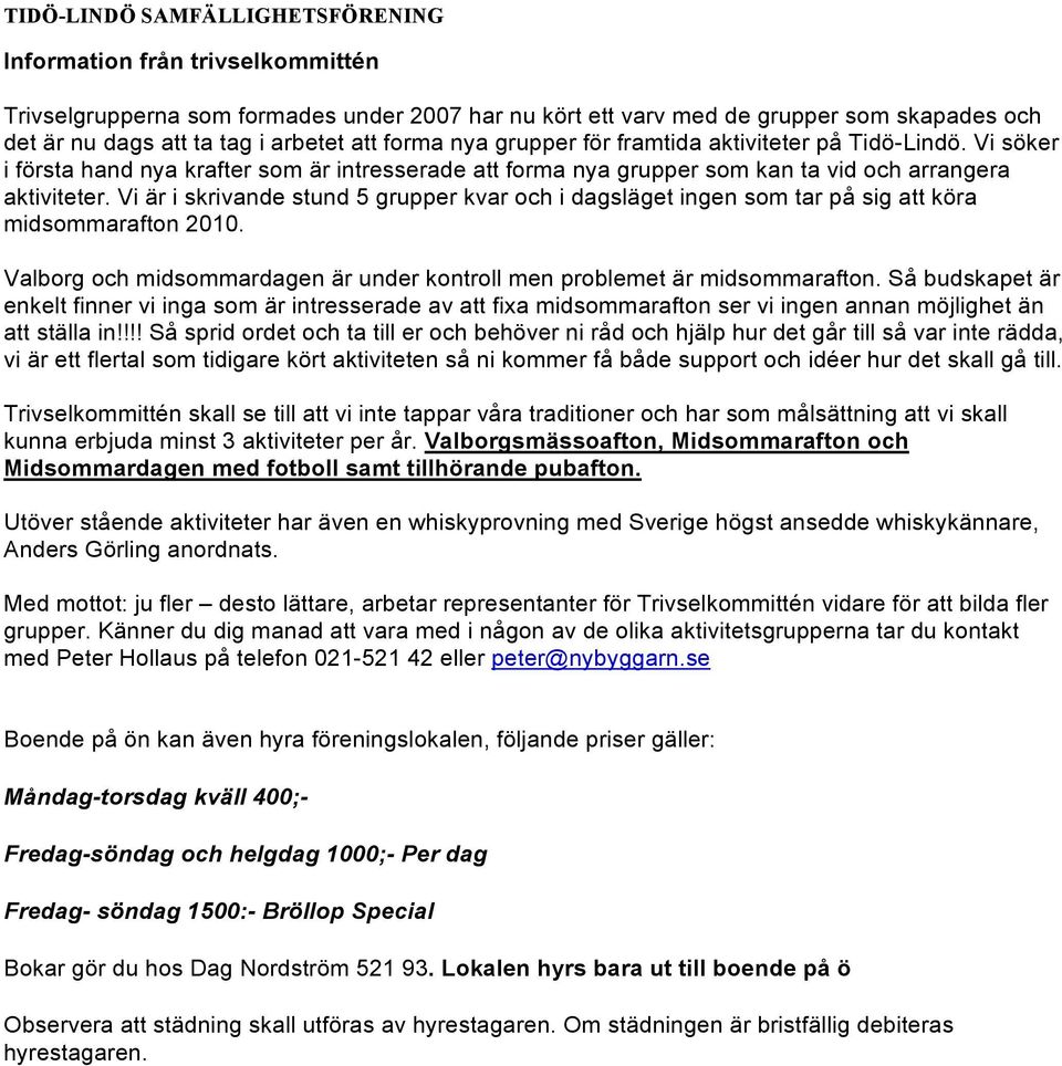 Vi är i skrivande stund 5 grupper kvar och i dagsläget ingen som tar på sig att köra midsommarafton 2010. Valborg och midsommardagen är under kontroll men problemet är midsommarafton.