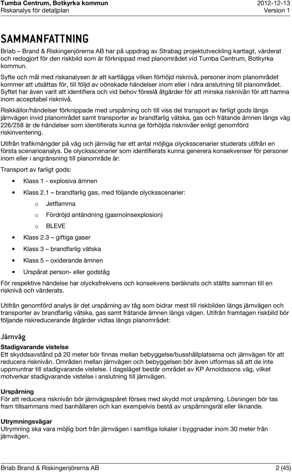 Syfte och mål med riskanalysen är att kartlägga vilken förhöjd risknivå, personer inom planområdet kommer att utsättas för, till följd av oönskade händelser inom eller i nära anslutning till