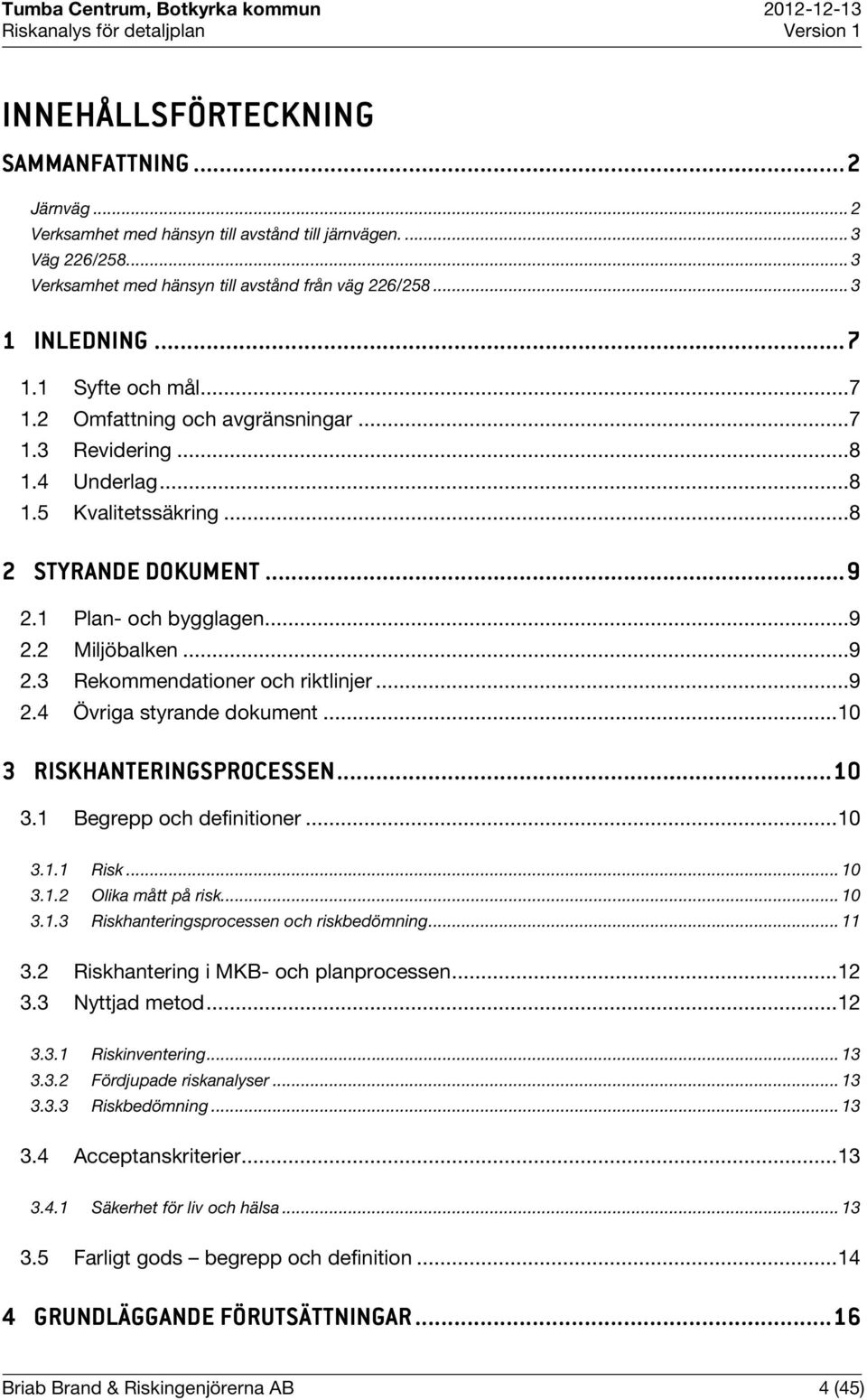 .. 9 2.3 Rekommendationer och riktlinjer... 9 2.4 Övriga styrande dokument... 10 3 RISKHANTERINGSPROCESSEN SEN...... 10 3.1 Begrepp och definitioner... 10 3.1.1 Risk... 10 3.1.2 Olika mått på risk.