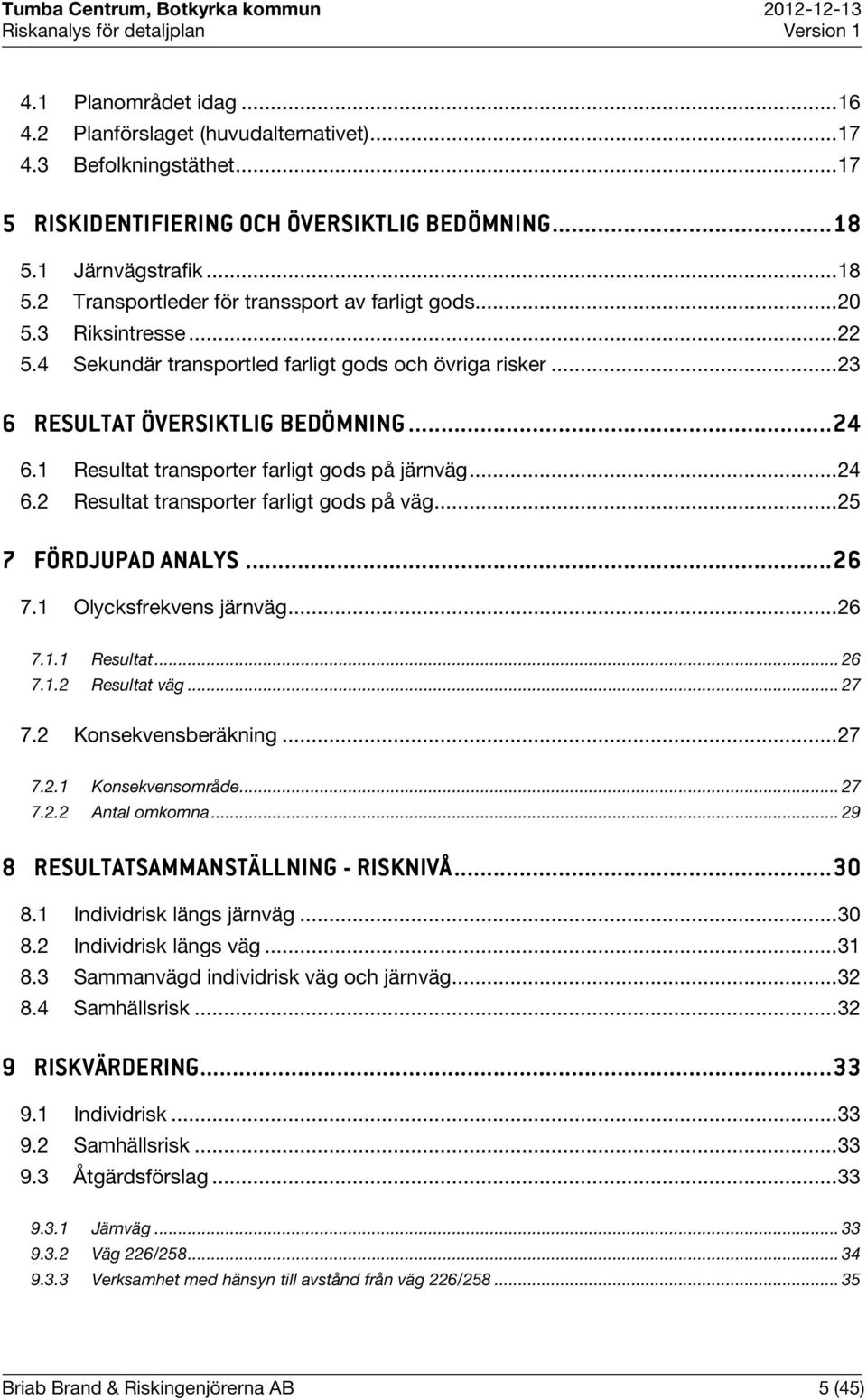 .. 24 6.1 Resultat transporter farligt gods på järnväg... 24 6.2 Resultat transporter farligt gods på väg... 25 7 FÖRDJUPAD ANALYS...... 26 7.1 Olycksfrekvens järnväg... 26 7.1.1 Resultat... 26 7.1.2 Resultat väg.