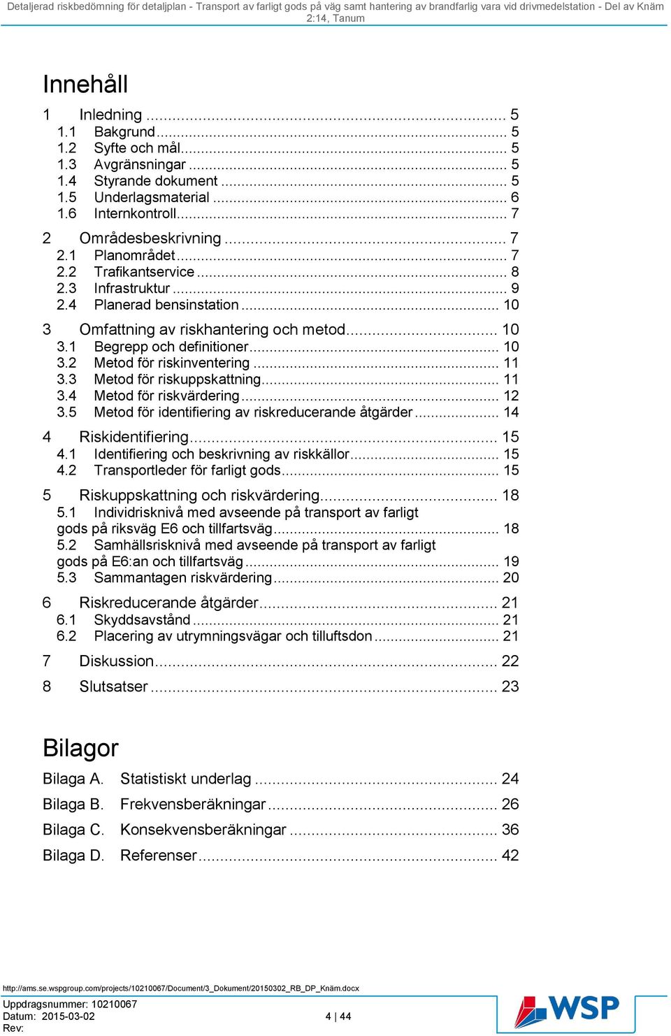 .. 11 3.3 Metod för riskuppskattning... 11 3.4 Metod för riskvärdering... 12 3.5 Metod för identifiering av riskreducerande åtgärder... 14 4 Riskidentifiering... 15 4.