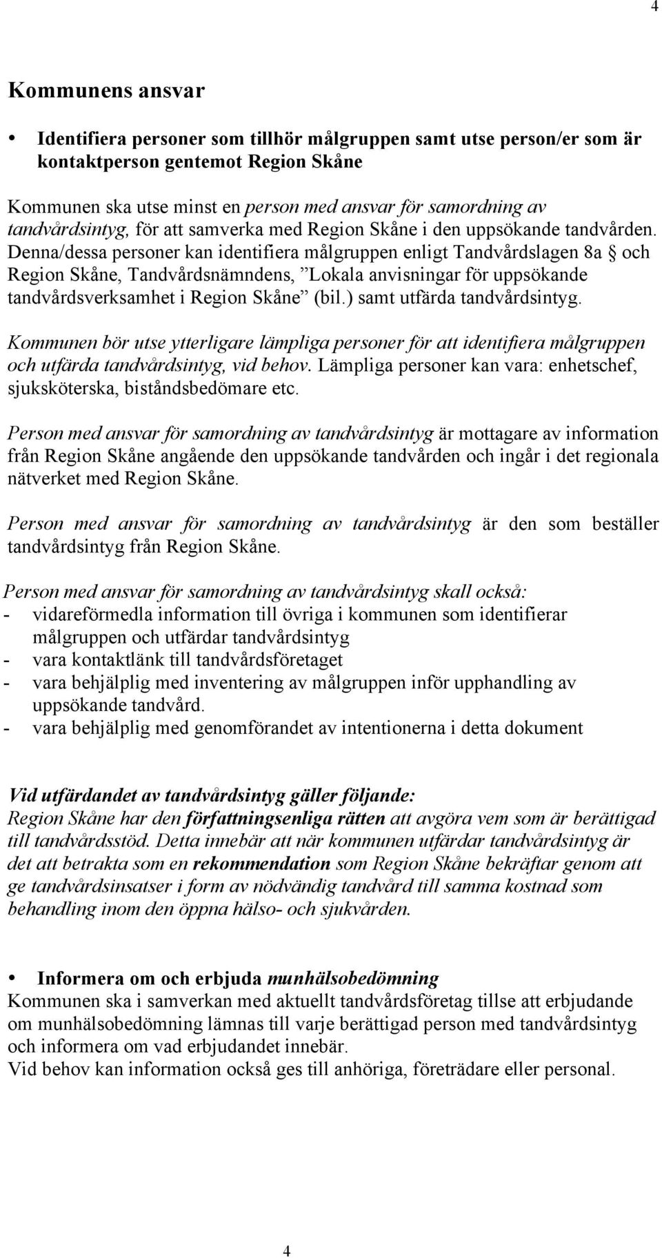 Denna/dessa personer kan identifiera målgruppen enligt Tandvårdslagen 8a och Region Skåne, Tandvårdsnämndens, Lokala anvisningar för uppsökande tandvårdsverksamhet i Region Skåne (bil.