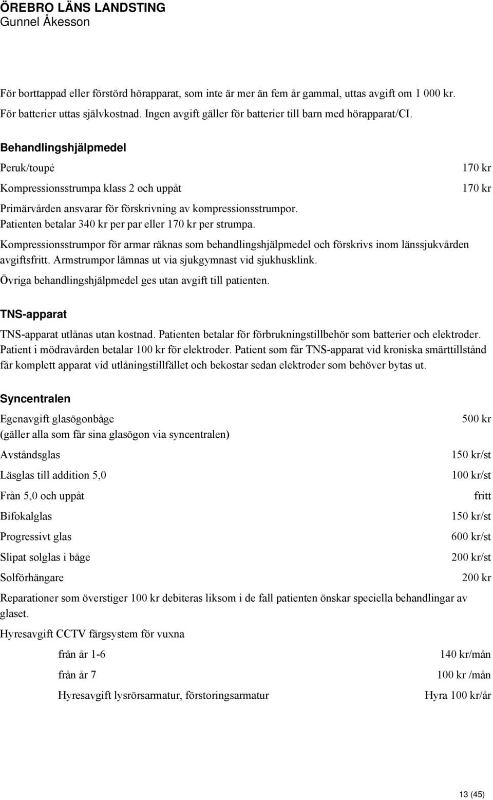 Kompressionsstrumpor för armar räknas som behandlingshjälpmedel och förskrivs inom länssjukvården avgiftsfritt. Armstrumpor lämnas ut via sjukgymnast vid sjukhusklink.