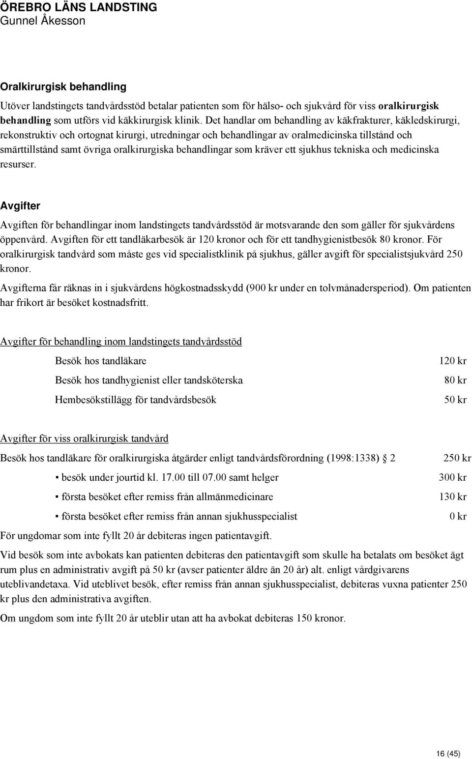 behandlingar som kräver ett sjukhus tekniska och medicinska resurser. Avgifter Avgiften för behandlingar inom landstingets tandvårdsstöd är motsvarande den som gäller för sjukvårdens öppenvård.