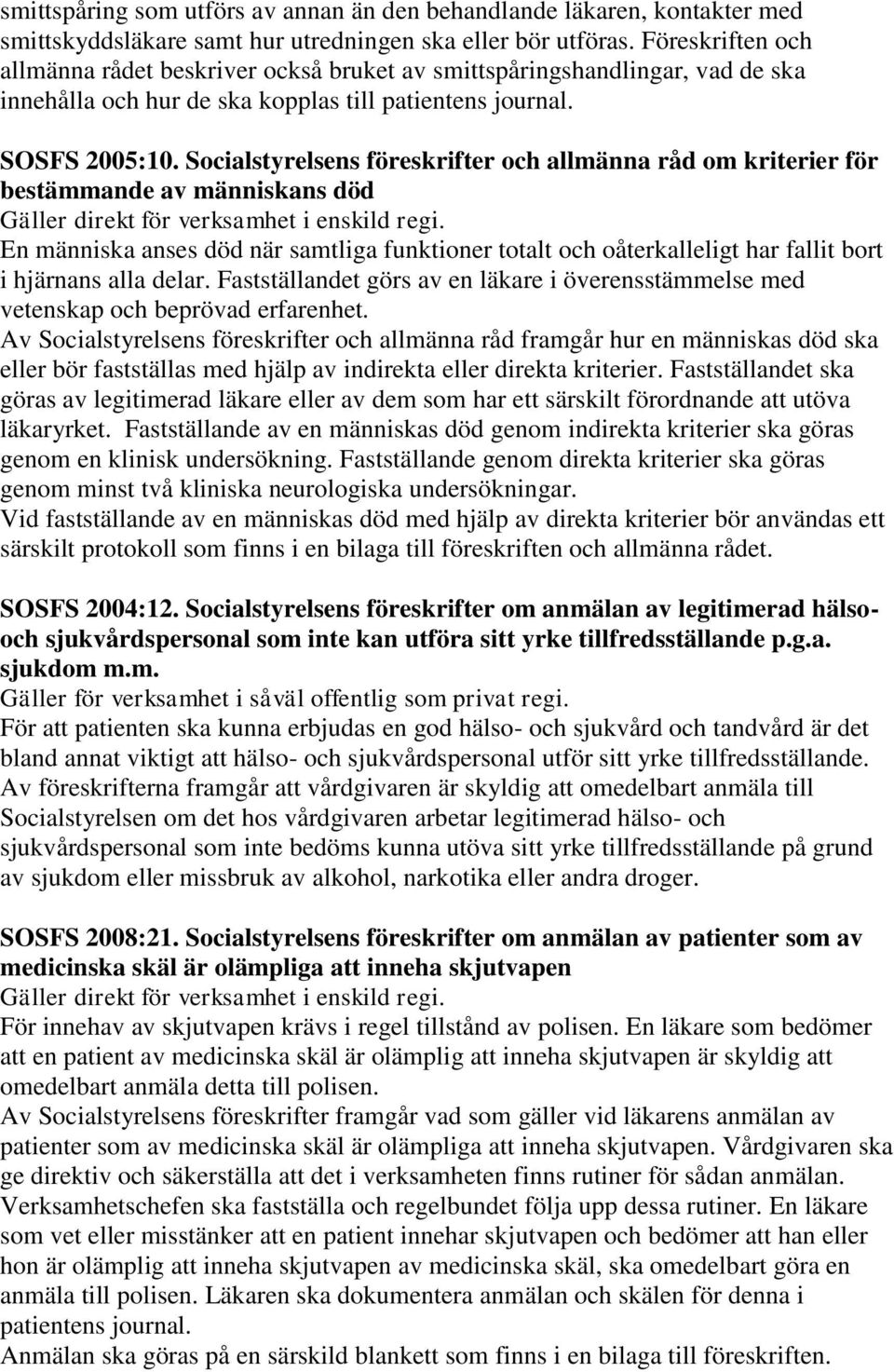 Socialstyrelsens föreskrifter och allmänna råd om kriterier för bestämmande av människans död En människa anses död när samtliga funktioner totalt och oåterkalleligt har fallit bort i hjärnans alla