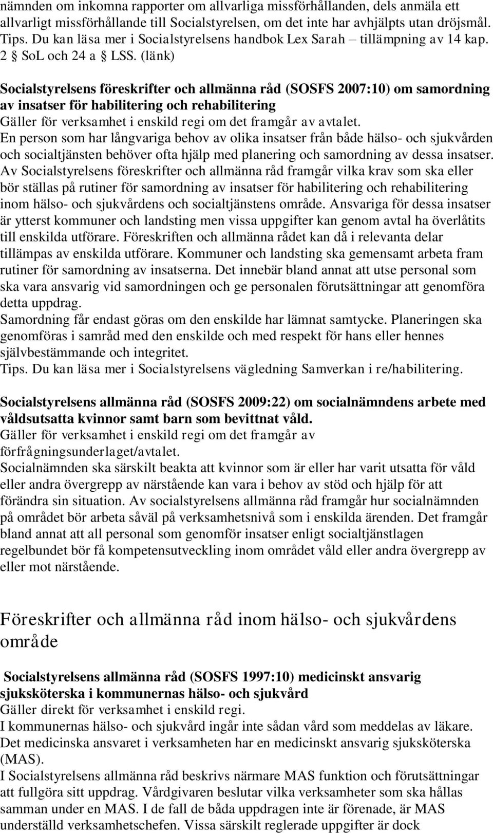 (länk) Socialstyrelsens föreskrifter och allmänna råd (SOSFS 2007:10) om samordning av insatser för habilitering och rehabilitering Gäller för verksamhet i enskild regi om det framgår av avtalet.