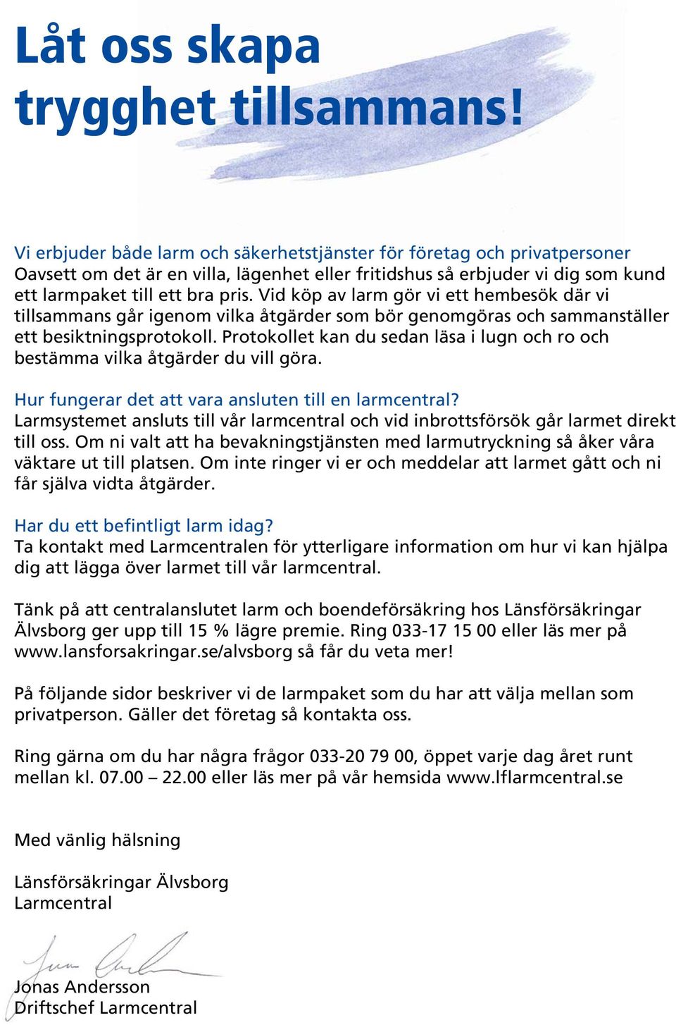 Vid köp av larm gör vi ett hembesök där vi tillsammans går igenom vilka åtgärder som bör genomgöras och sammanställer ett besiktningsprotokoll.