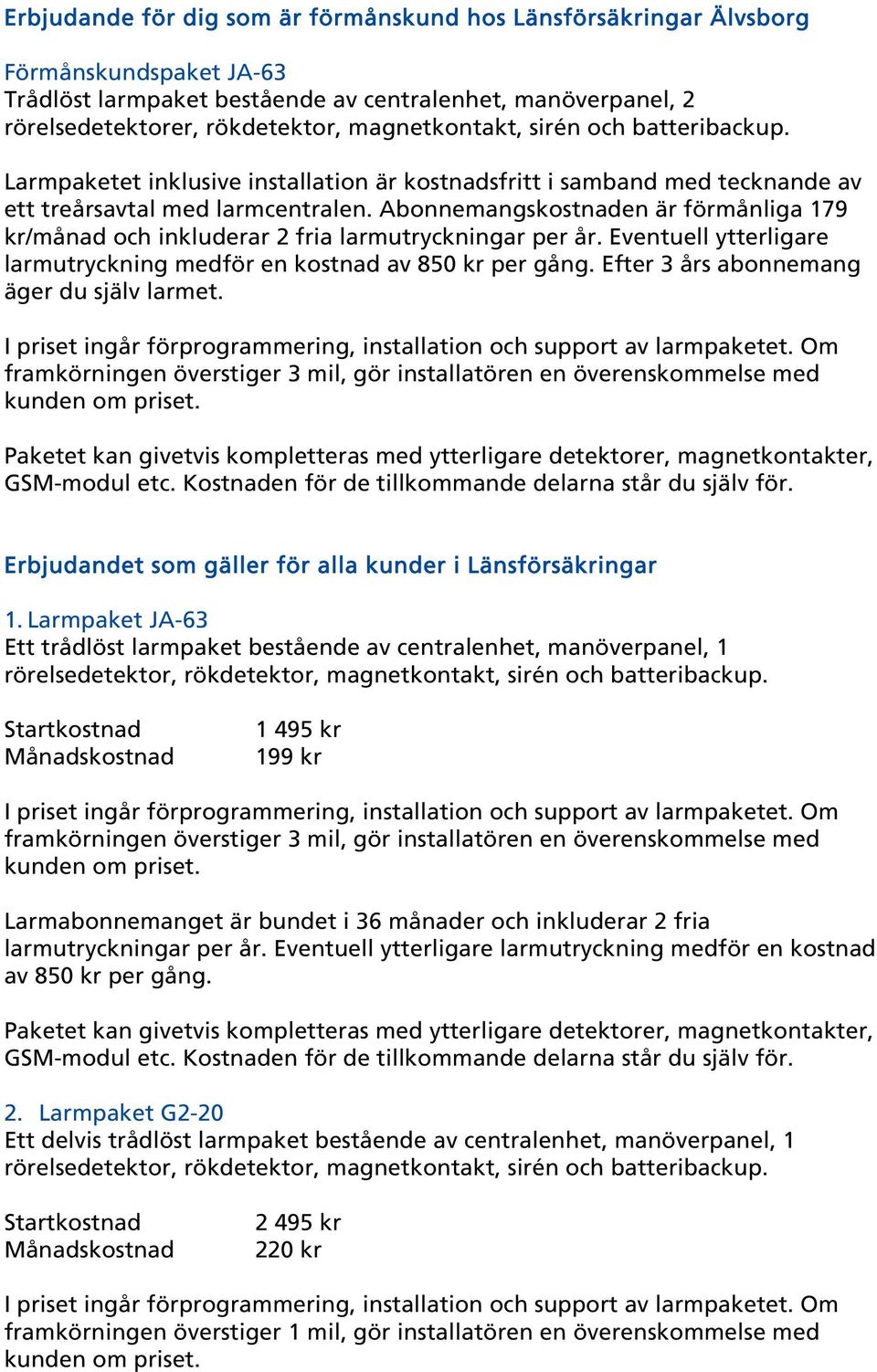 Abonnemangskostnaden är förmånliga 179 kr/månad och inkluderar 2 fria larmutryckningar per år. Eventuell ytterligare larmutryckning medför en kostnad av 850 kr per gång.
