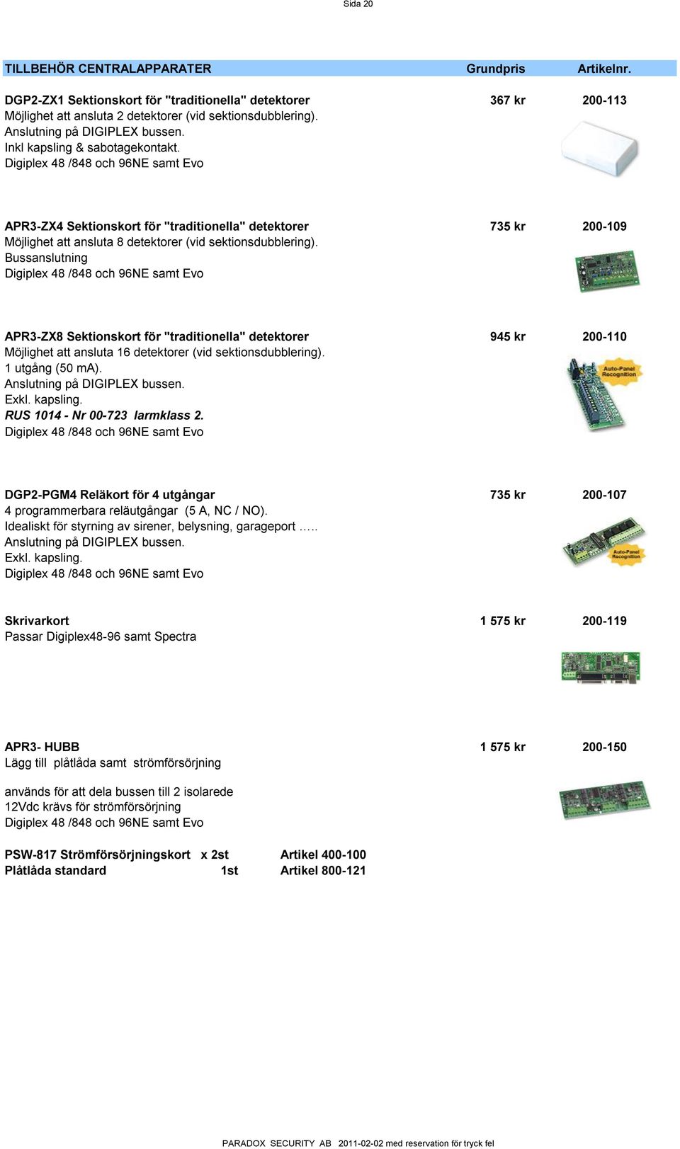 Bussanslutning APR3-ZX8 Sektionskort för "traditionella" detektorer 945 kr 200-110 Möjlighet att ansluta 16 detektorer (vid sektionsdubblering). 1 utgång (50 ma). Anslutning på DIGIPLEX bussen. Exkl.
