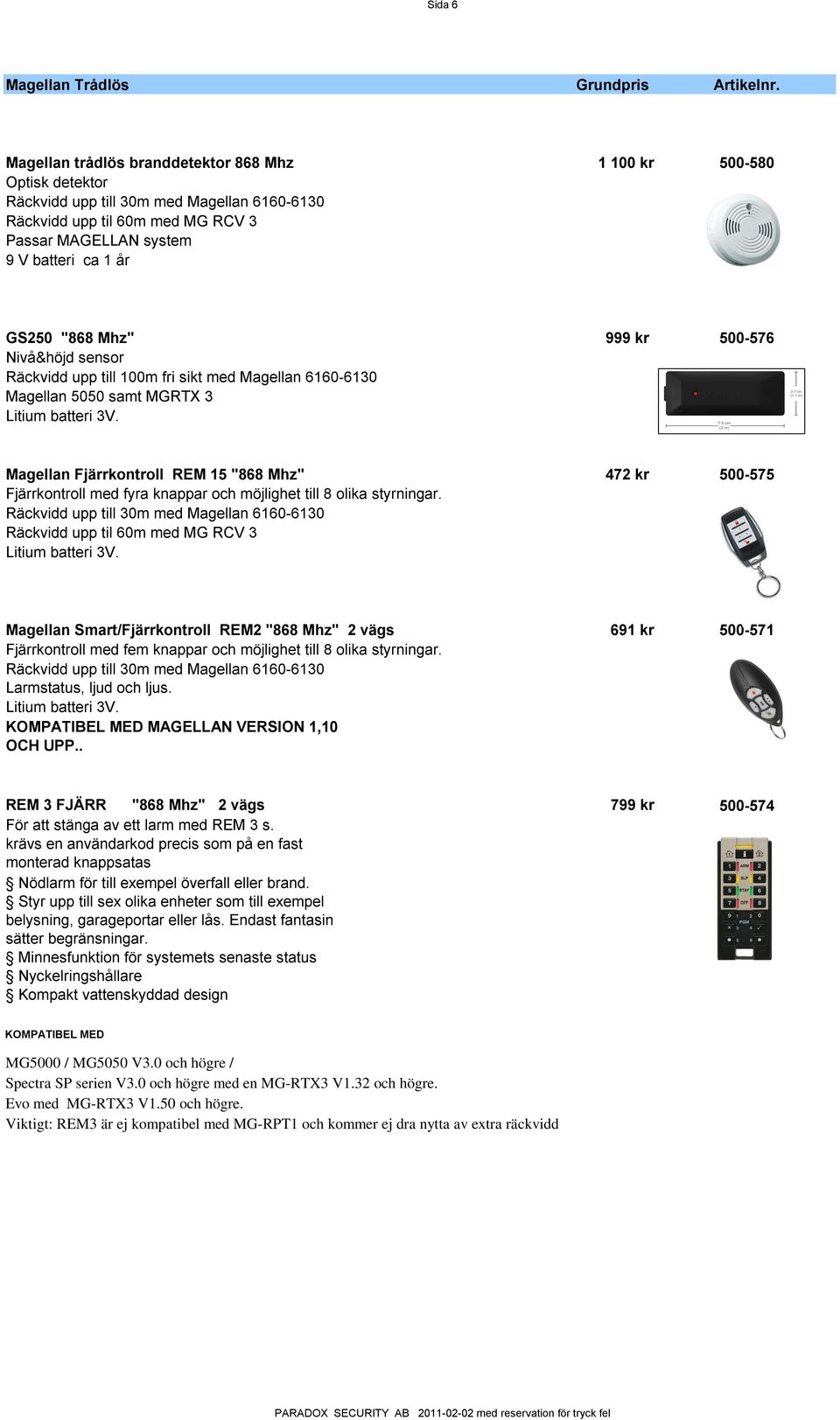 "868 Mhz" 999 kr 500-576 Nivå&höjd sensor Räckvidd upp till 100m fri sikt med Magellan 6160-6130 Magellan 5050 samt MGRTX 3 Litium batteri 3V.
