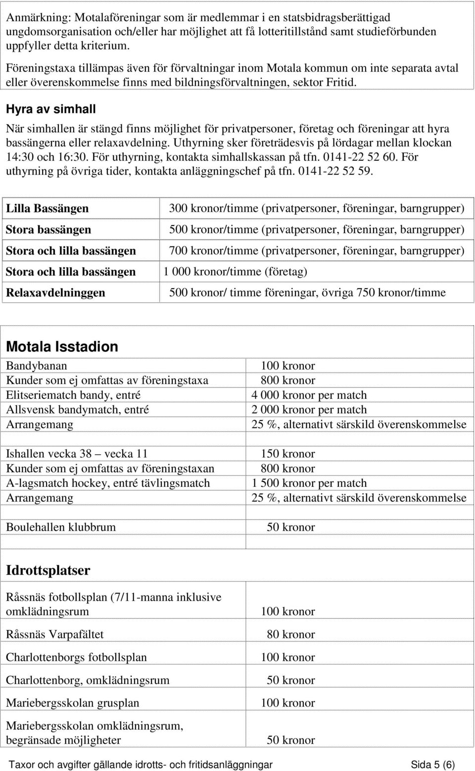 Hyra av simhall När simhallen är stängd finns möjlighet för privatpersoner, företag och föreningar att hyra bassängerna eller relaxavdelning.