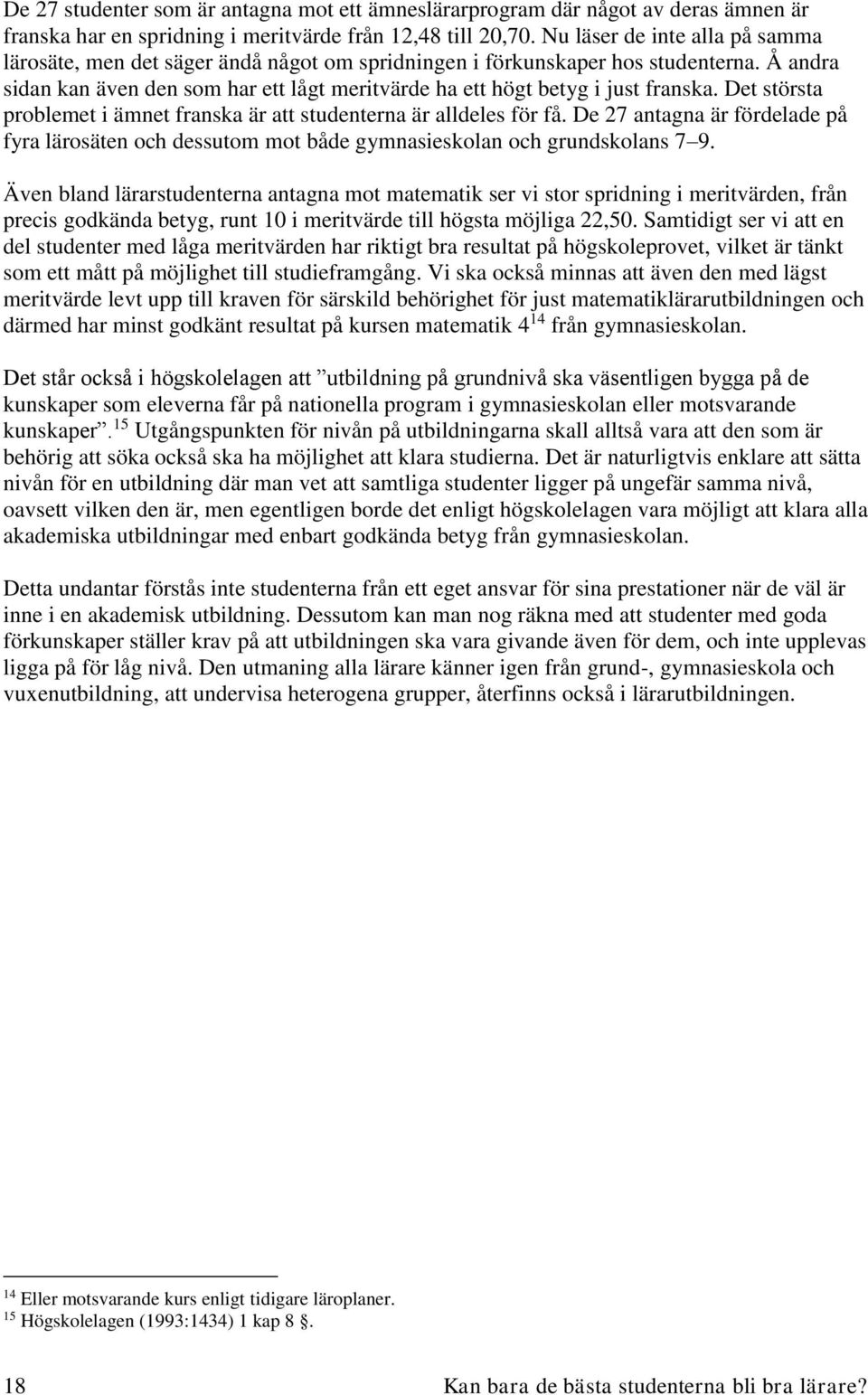 Å andra sidan kan även den som har ett lågt meritvärde ha ett högt betyg i just franska. Det största problemet i ämnet franska är att studenterna är alldeles för få.