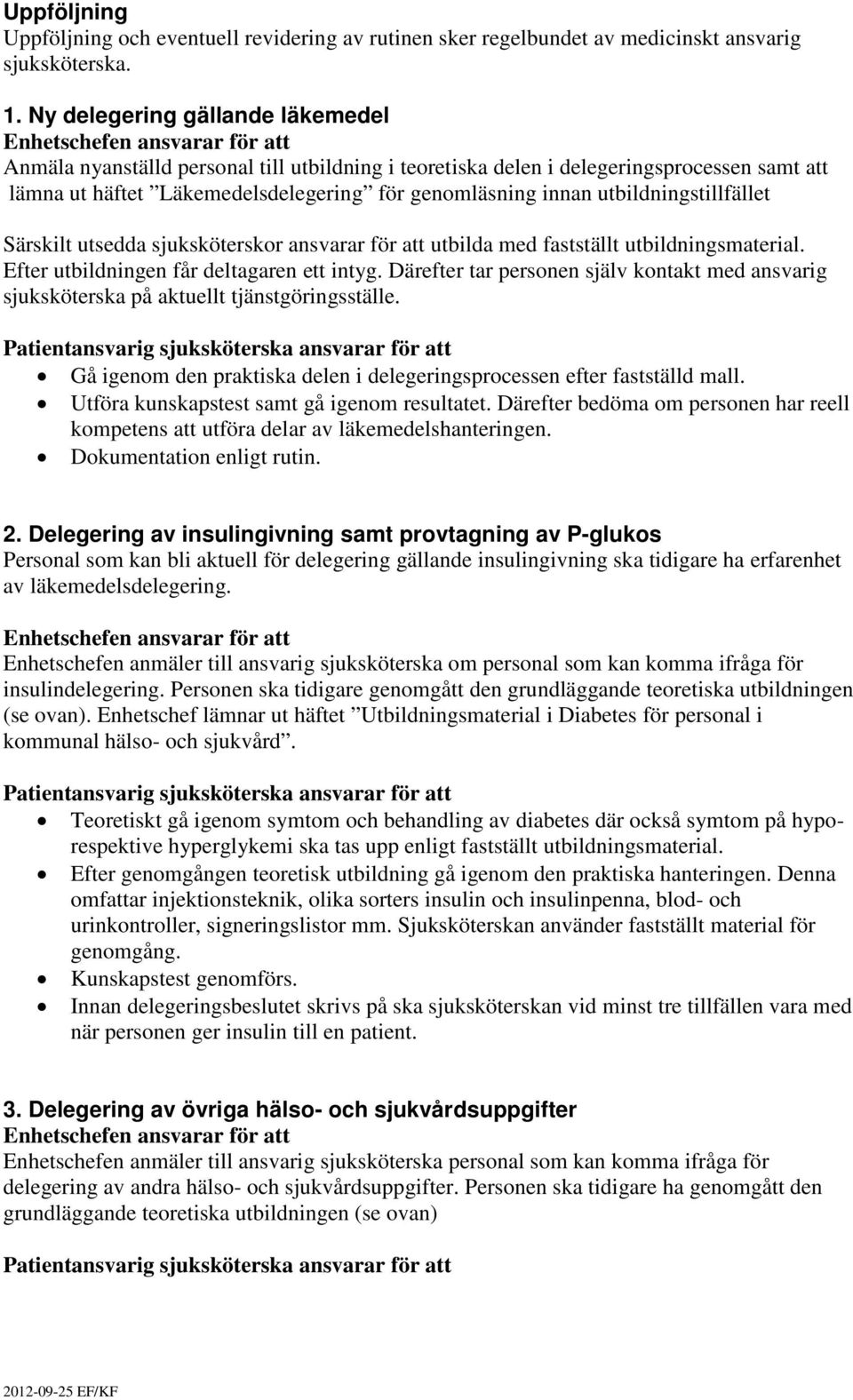 utbildningstillfället Särskilt utsedda sjuksköterskor ansvarar för att utbilda med fastställt utbildningsmaterial. Efter utbildningen får deltagaren ett intyg.