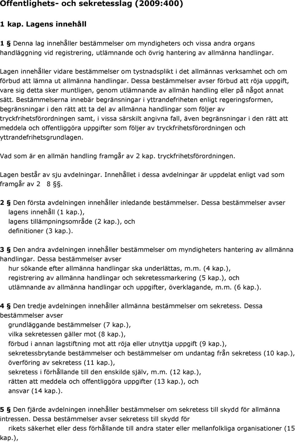 Lagen innehåller vidare bestämmelser om tystnadsplikt i det allmännas verksamhet och om förbud att lämna ut allmänna handlingar.