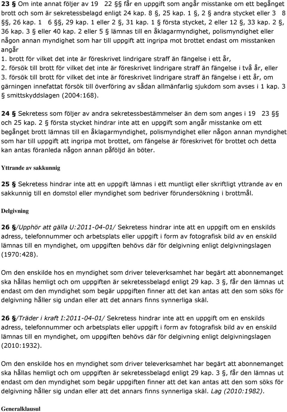 2 eller 5 lämnas till en åklagarmyndighet, polismyndighet eller någon annan myndighet som har till uppgift att ingripa mot brottet endast om misstanken angår 1.