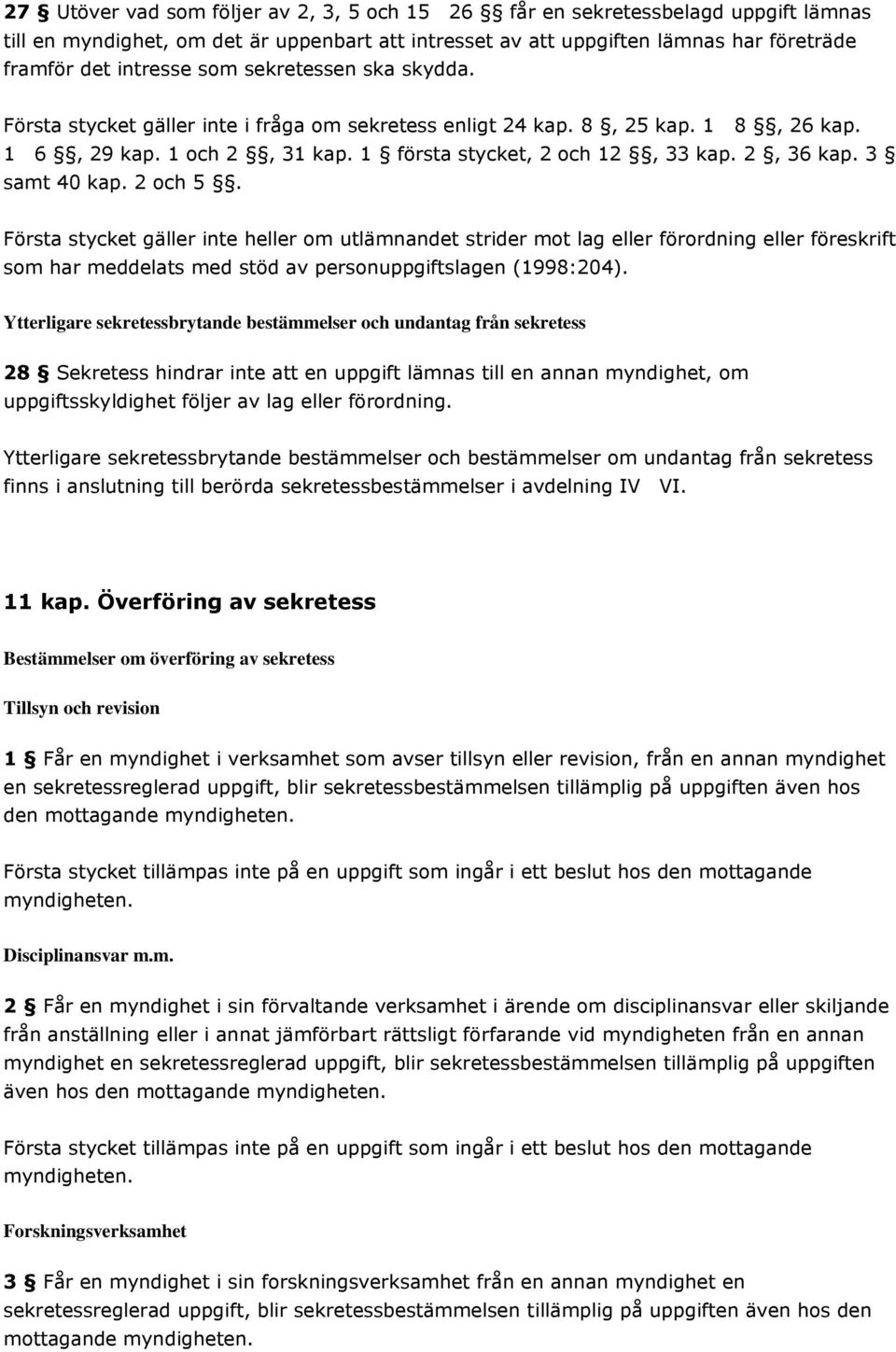 3 samt 40 kap. 2 och 5. Första stycket gäller inte heller om utlämnandet strider mot lag eller förordning eller föreskrift som har meddelats med stöd av personuppgiftslagen (1998:204).