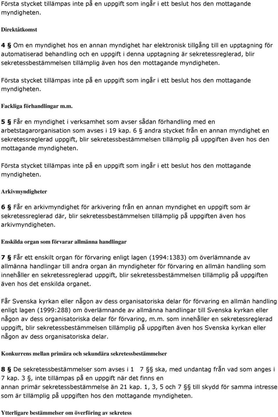 sekretessbestämmelsen tillämplig även hos den mottagande myndigheten.  Fackliga förhandlingar m.m. 5 Får en myndighet i verksamhet som avser sådan förhandling med en arbetstagarorganisation som avses i 19 kap.