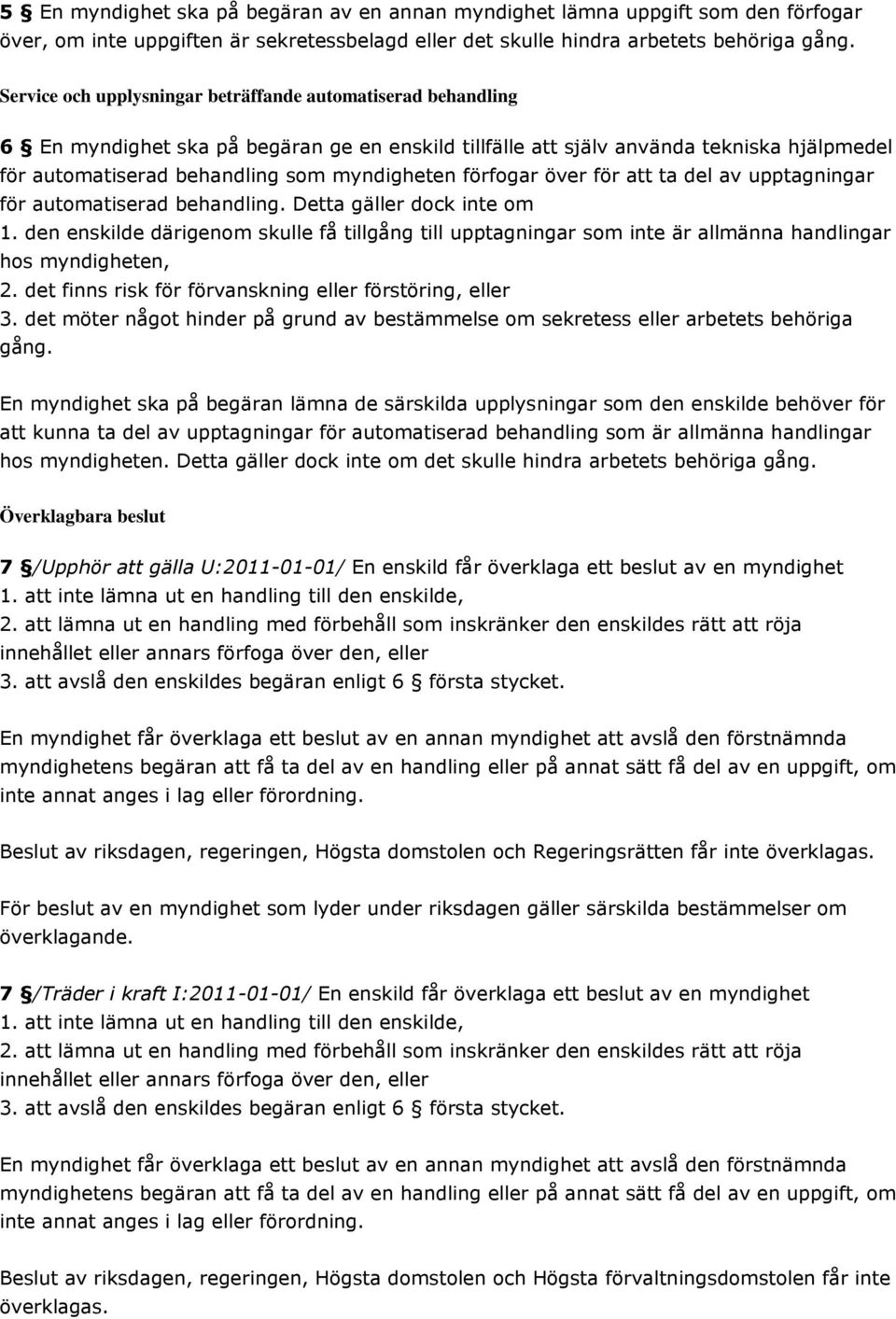 förfogar över för att ta del av upptagningar för automatiserad behandling. Detta gäller dock inte om 1.