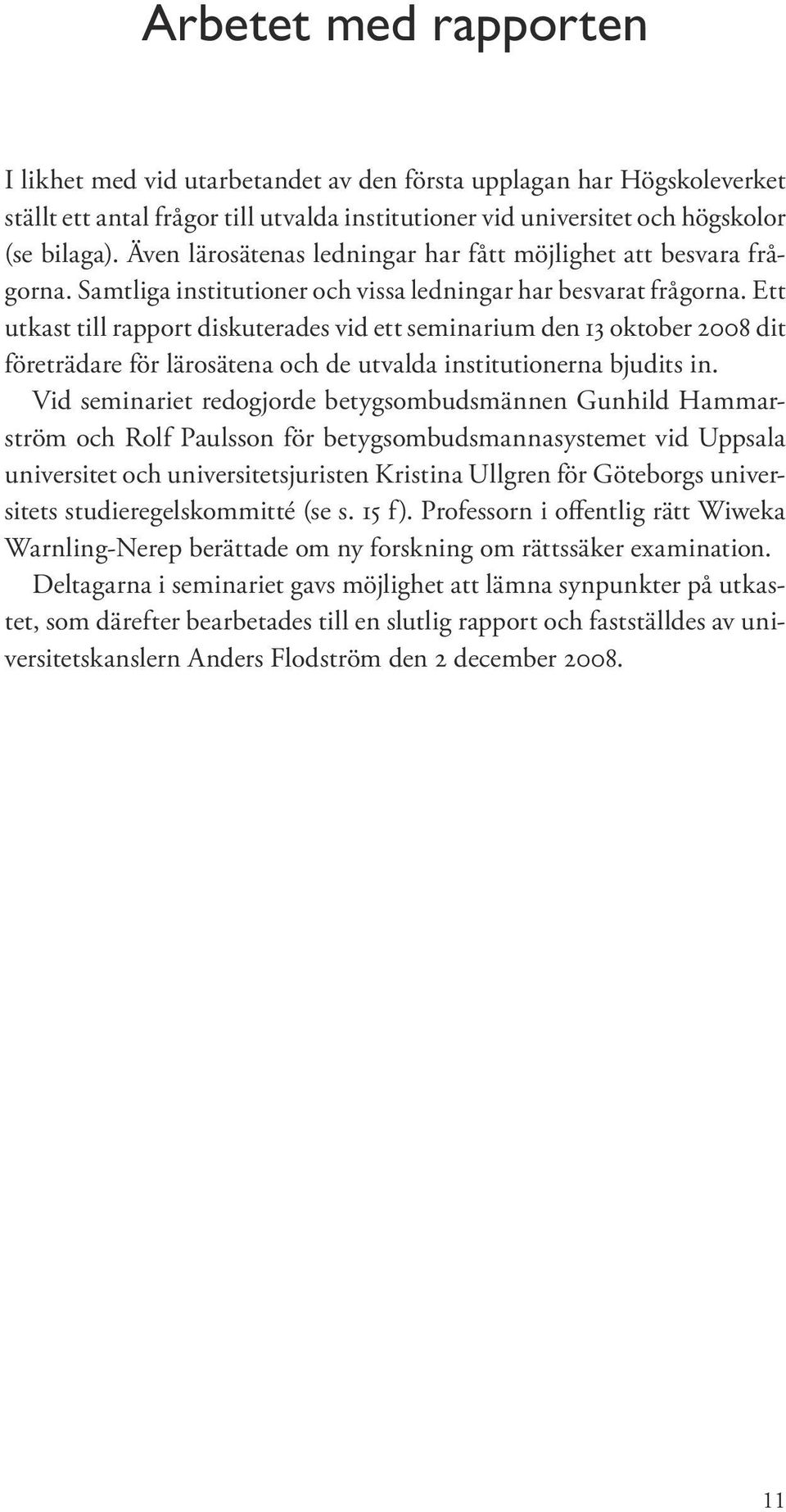 Ett utkast till rapport diskuterades vid ett seminarium den 13 oktober 2008 dit företrädare för lärosätena och de utvalda institutionerna bjudits in.